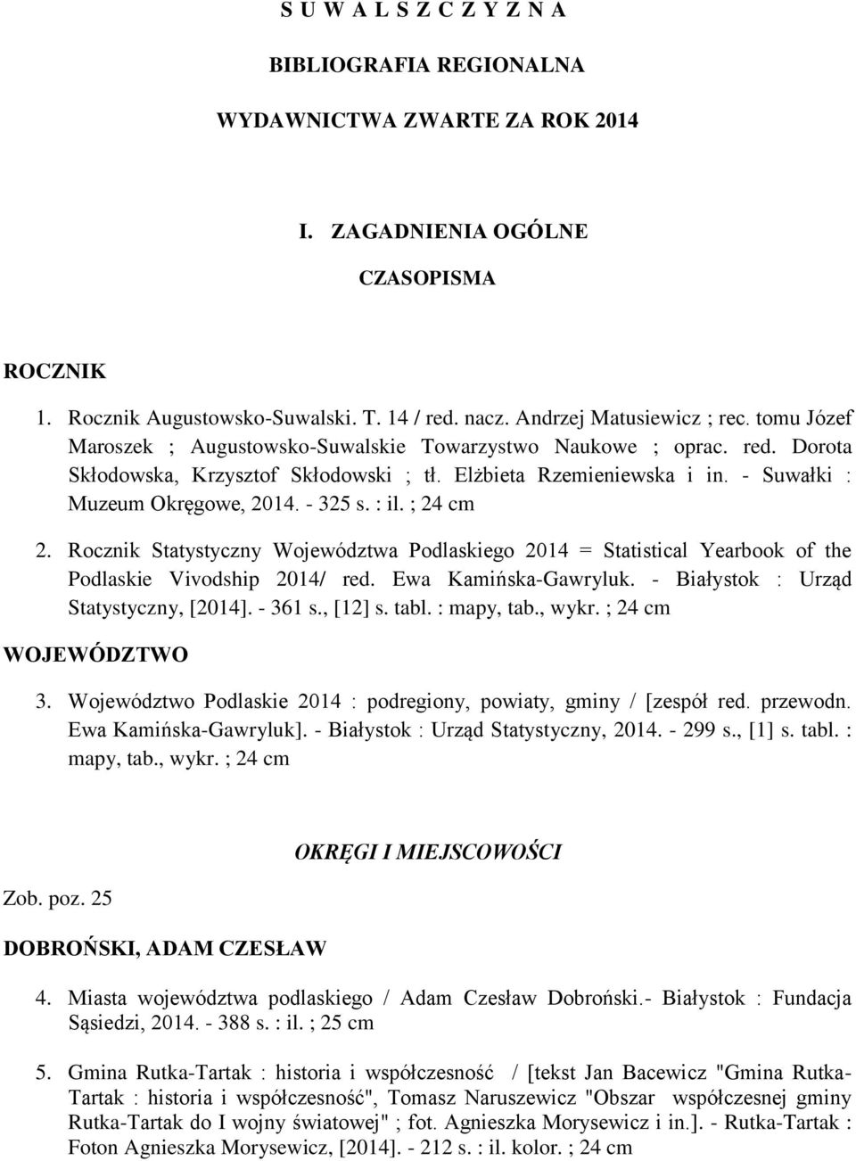 : il. ; 24 cm 2. Rocznik Statystyczny Województwa Podlaskiego 2014 = Statistical Yearbook of the Podlaskie Vivodship 2014/ red. Ewa Kamińska-Gawryluk. - Białystok : Urząd Statystyczny, [2014].