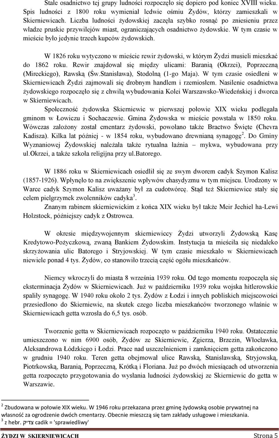 W tym czasie w mieście było jedynie trzech kupców żydowskich. W 1826 roku wytyczono w mieście rewir żydowski, w którym Żydzi musieli mieszkać do 1862 roku.