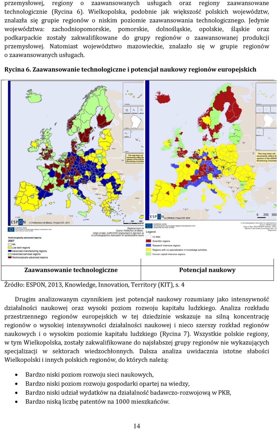 Jedynie województwa: zachodniopomorskie, pomorskie, dolnośląskie, opolskie, śląskie oraz podkarpackie zostały zakwalifikowane do grupy regionów o zaawansowanej produkcji przemysłowej.
