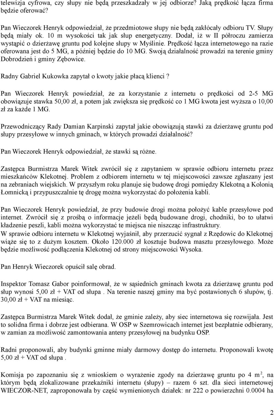 Prędkość łącza internetowego na razie oferowana jest do 5 MG, a później będzie do 10 MG. Swoją działalność prowadzi na terenie gminy Dobrodzień i gminy Zębowice.