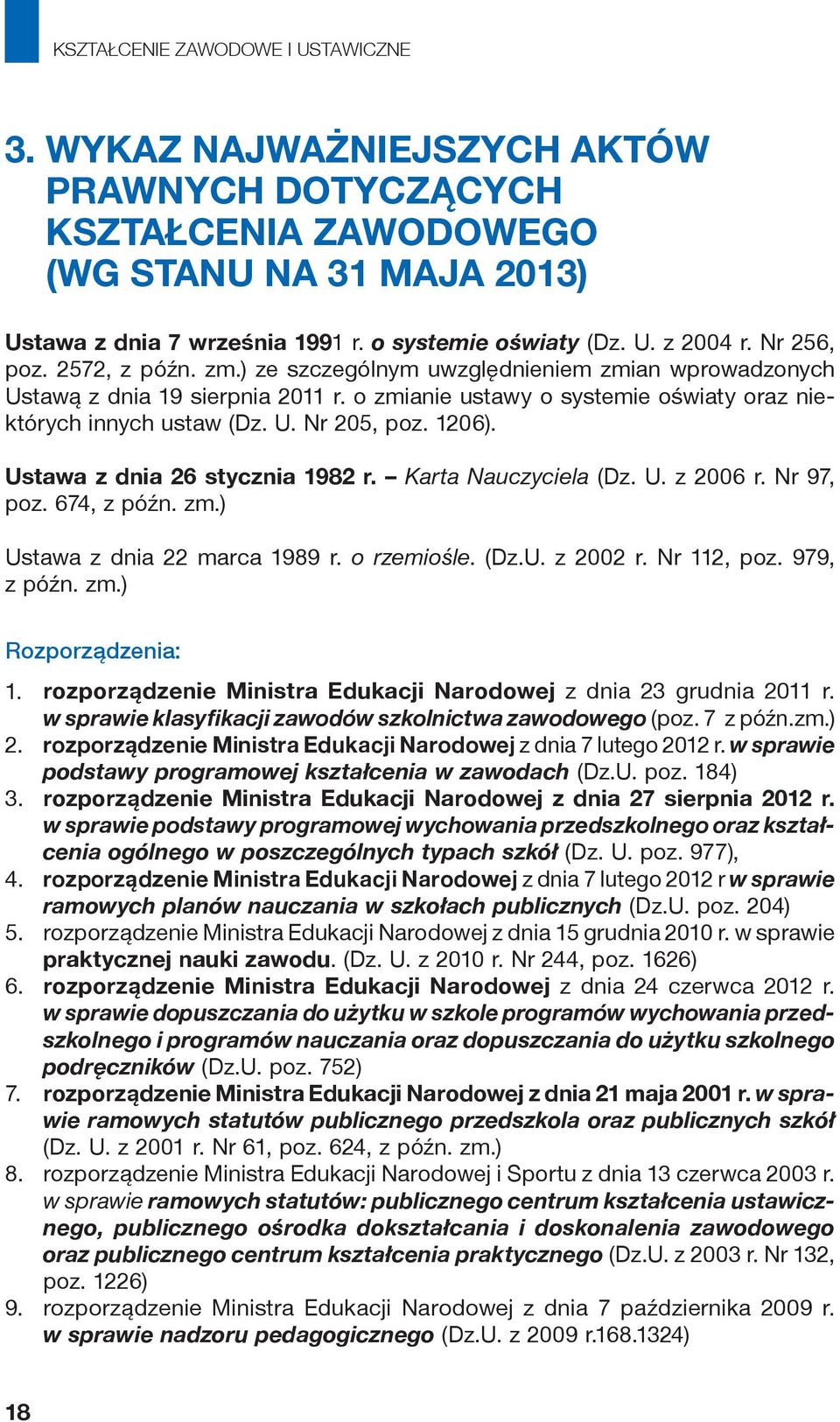 1206). Ustawa z dnia 26 stycznia 1982 r. Karta Nauczyciela (Dz. U. z 2006 r. Nr 97, poz. 674, z późn. zm.) Ustawa z dnia 22 marca 1989 r. o rzemiośle. (Dz.U. z 2002 r. Nr 112, poz. 979, z późn. zm.) Rozporządzenia: 1.