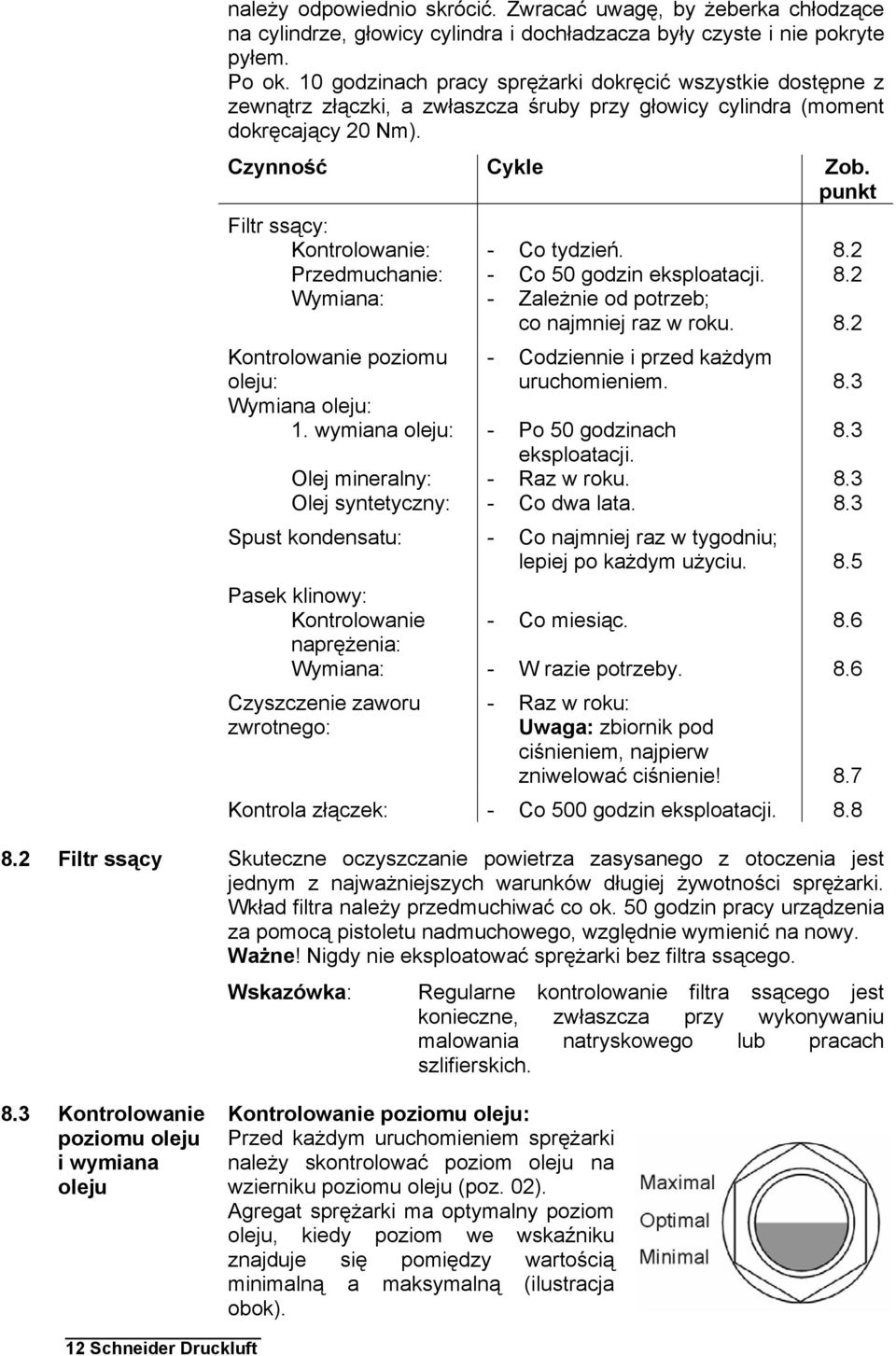 punkt Filtr ssący: Kontrolowanie: - Co tydzień. 8.2 Przedmuchanie: - Co 50 godzin eksploatacji. 8.2 Wymiana: - Zależnie od potrzeb; co najmniej raz w roku. 8.2 Kontrolowanie poziomu oleju: - Codziennie i przed każdym uruchomieniem.