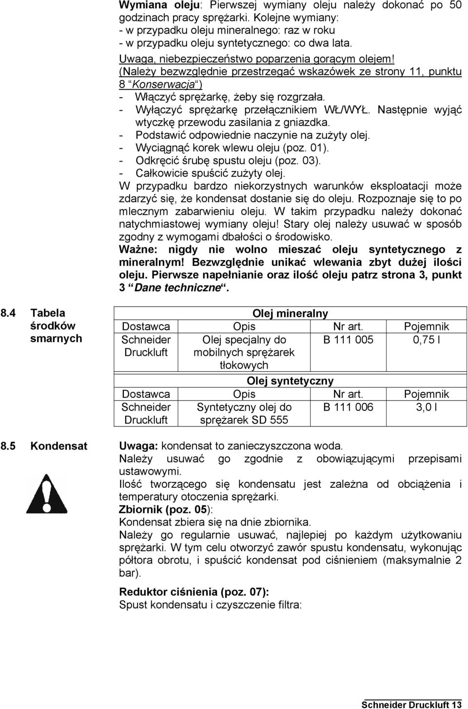 - Wyłączyć sprężarkę przełącznikiem WŁ/WYŁ. Następnie wyjąć wtyczkę przewodu zasilania z gniazdka. - Podstawić odpowiednie naczynie na zużyty olej. - Wyciągnąć korek wlewu oleju (poz. 0).