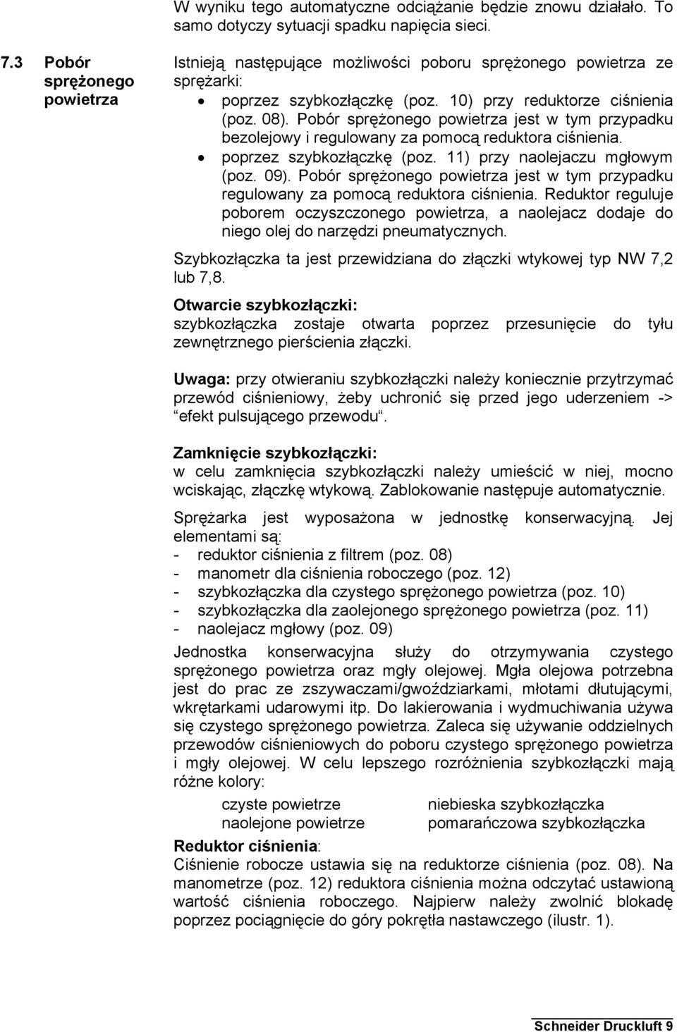 Pobór sprężonego powietrza jest w tym przypadku bezolejowy i regulowany za pomocą reduktora ciśnienia. poprzez szybkozłączkę (poz. ) przy naolejaczu mgłowym (poz. 09).