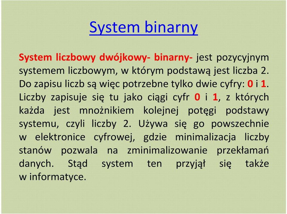 Liczby zapisuje się tu jako ciągi cyfr 0 i 1, z których każda jest mnożnikiem kolejnej potęgi podstawy systemu, czyli