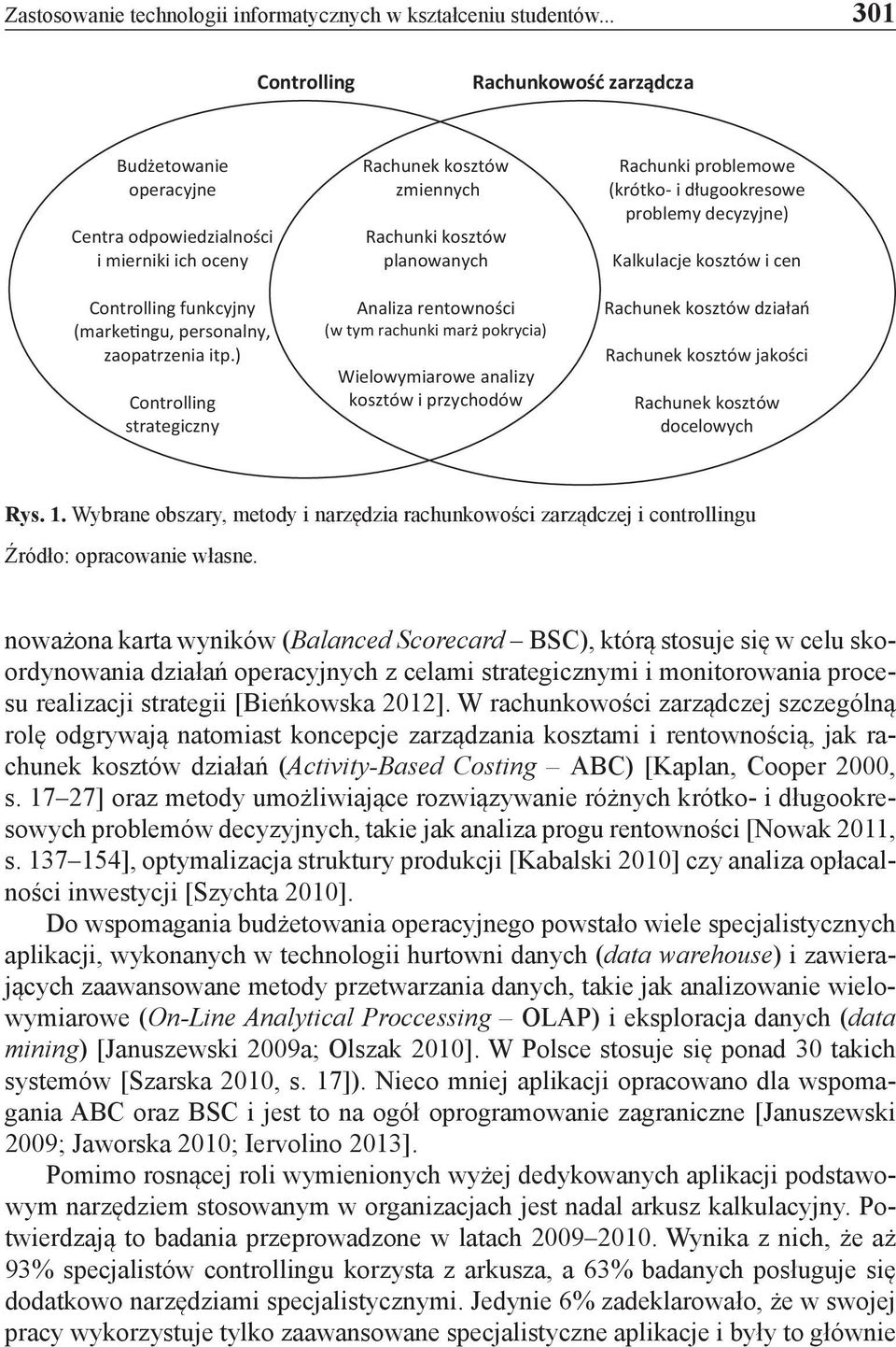 ) Controlling strategiczny Rachunek kosztów zmiennych Rachunki kosztów planowanych Analiza rentowności (w tym rachunki marż pokrycia) Wielowymiarowe analizy kosztów i przychodów Rachunki problemowe