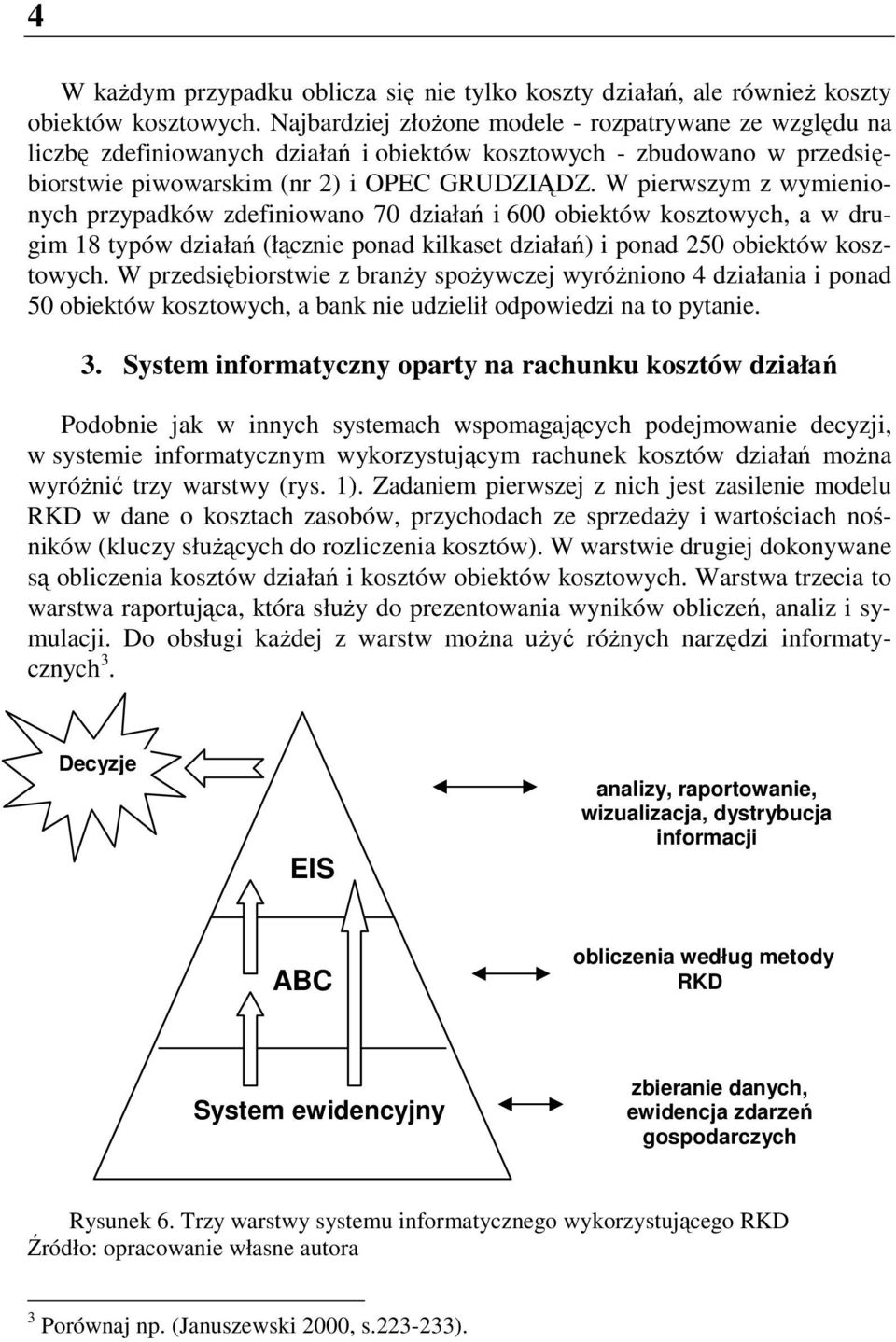 W pierwszym z wymienionych przypadków zdefiniowano 70 działań i 600 obiektów kosztowych, a w drugim 18 typów działań (łącznie ponad kilkaset działań) i ponad 250 obiektów kosztowych.