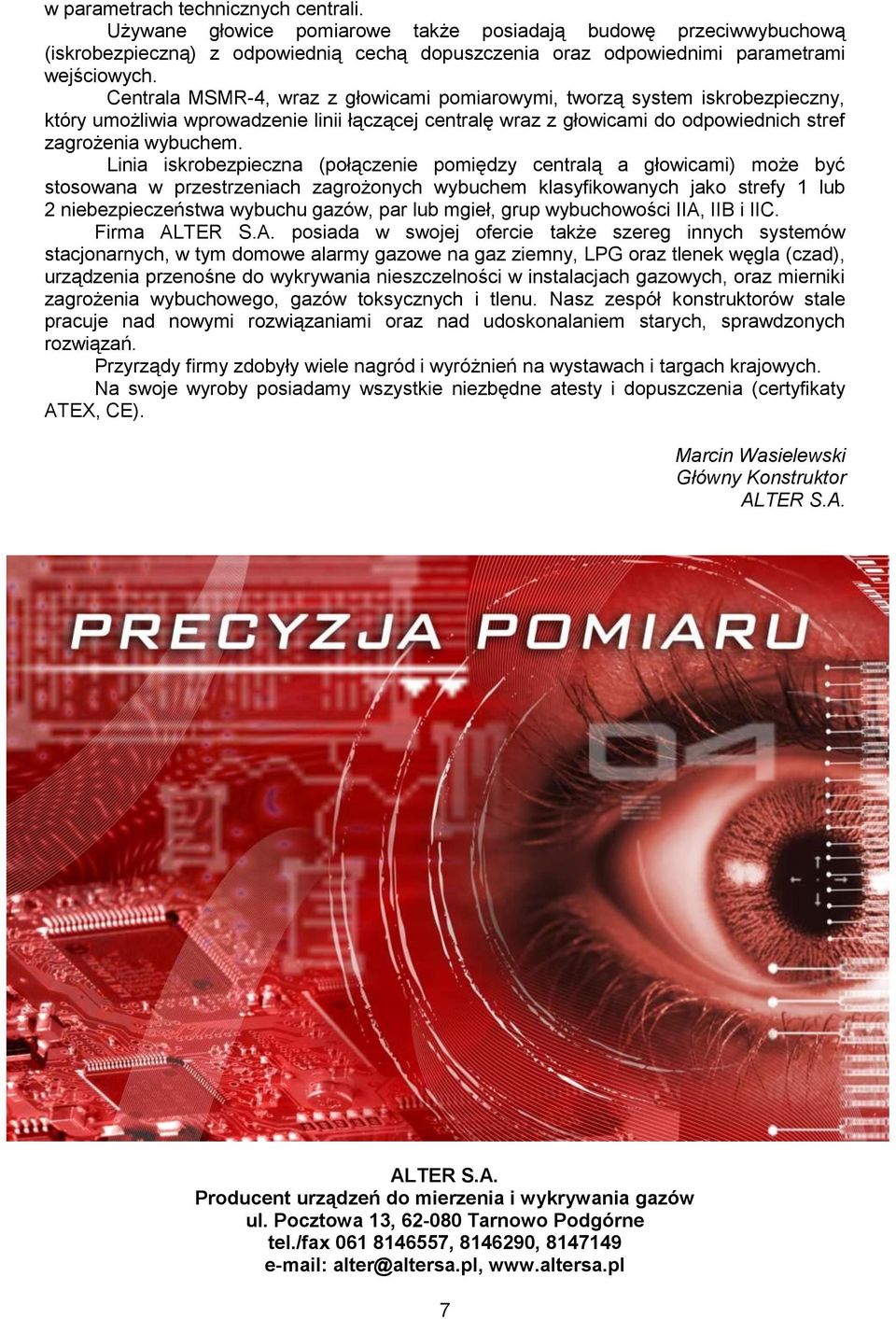 Linia iskrobezpieczna (połączenie pomiędzy centralą a głowicami) może być stosowana w przestrzeniach zagrożonych wybuchem klasyfikowanych jako strefy 1 lub 2 niebezpieczeństwa wybuchu gazów, par lub