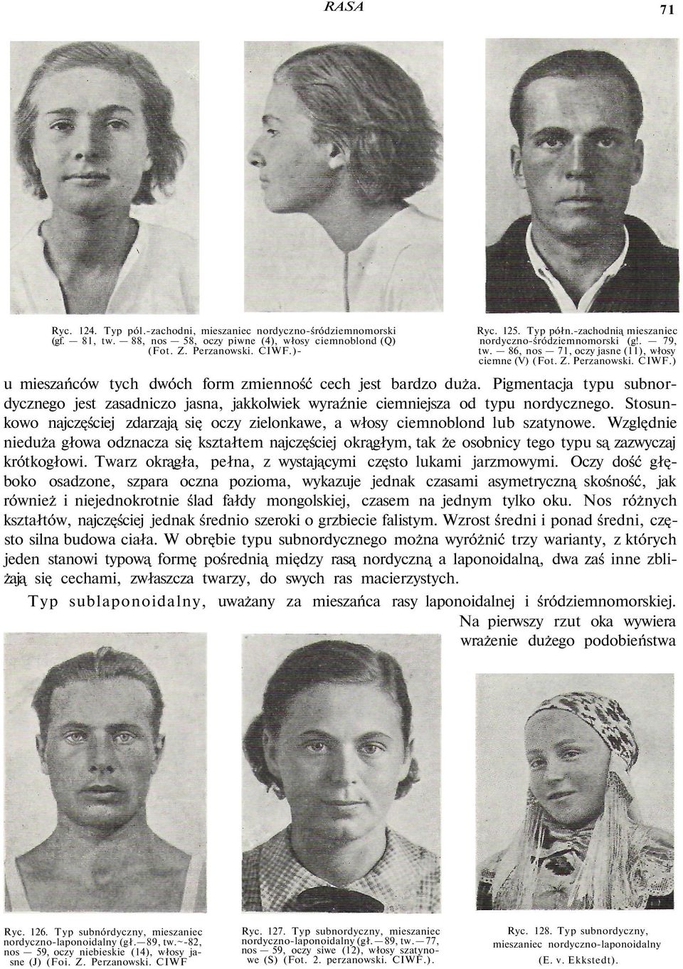 Pigmentacja typu subnordycznego jest zasadniczo jasna, jakkolwiek wyraźnie ciemniejsza od typu nordycznego. Stosunkowo najczęściej zdarzają się oczy zielonkawe, a włosy ciemnoblond lub szatynowe.