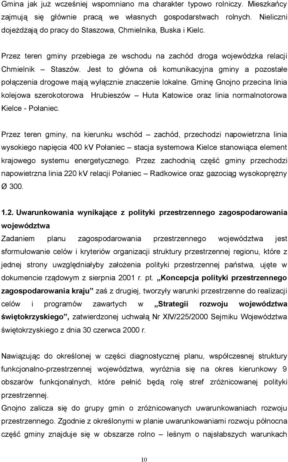 Jest to główna oś komunikacyjna gminy a pozostałe połączenia drogowe mają wyłącznie znaczenie lokalne.