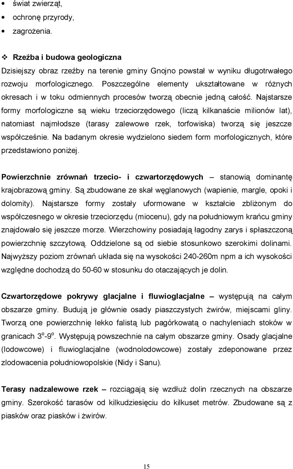 Najstarsze formy morfologiczne są wieku trzeciorzędowego (liczą kilkanaście milionów lat), natomiast najmłodsze (tarasy zalewowe rzek, torfowiska) tworzą się jeszcze współcześnie.