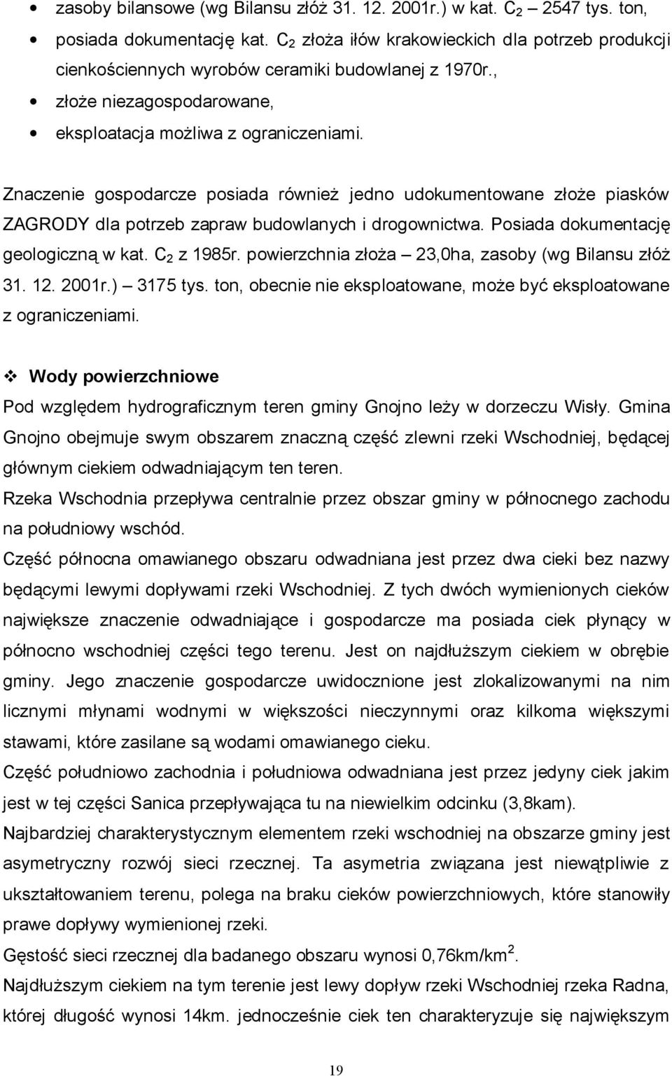 Znaczenie gospodarcze posiada również jedno udokumentowane złoże piasków ZAGRODY dla potrzeb zapraw budowlanych i drogownictwa. Posiada dokumentację geologiczną w kat. C 2 z 1985r.