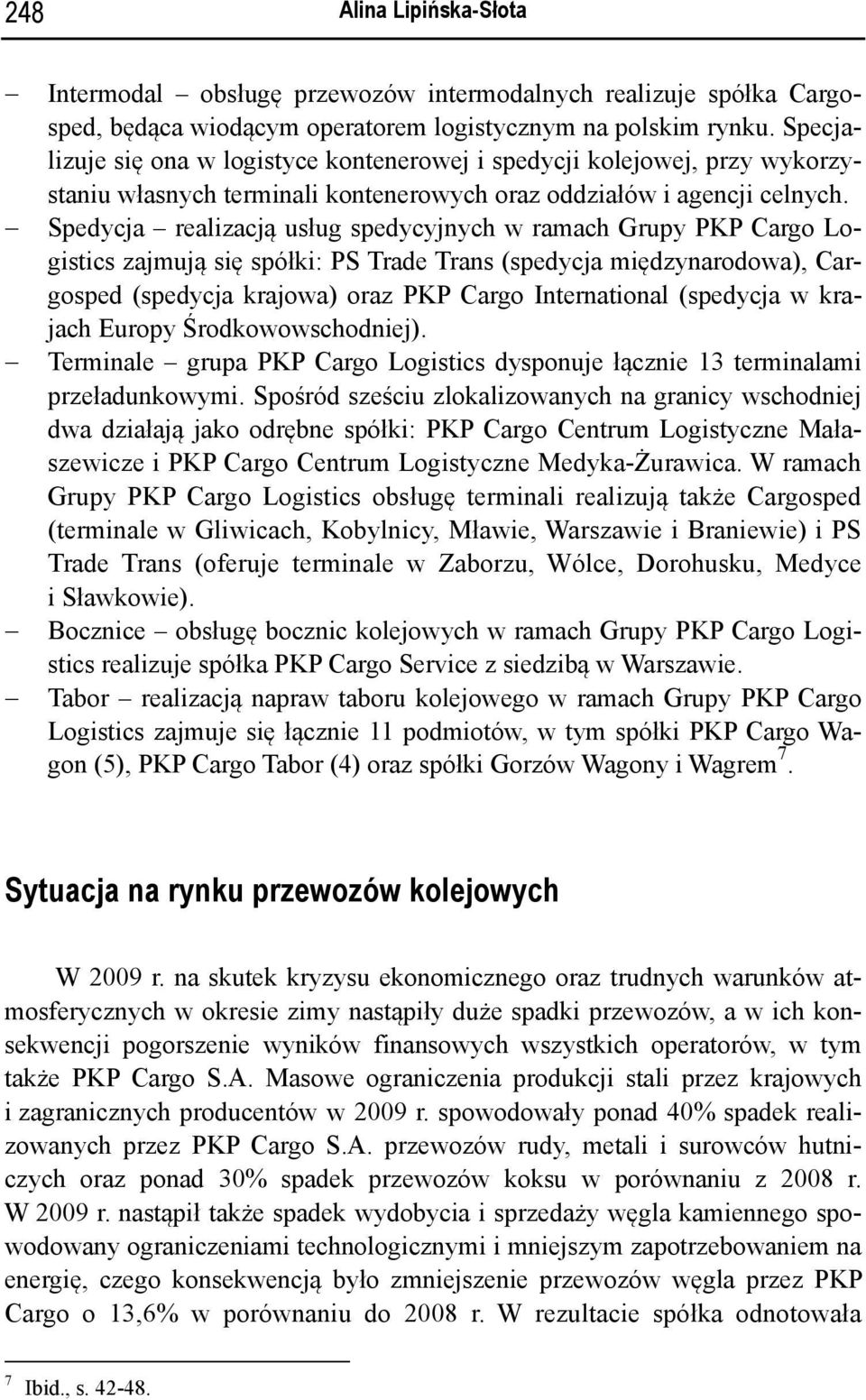 Spedycja realizacją usług spedycyjnych w ramach Grupy PKP Cargo Logistics zajmują się spółki: PS Trade Trans (spedycja międzynarodowa), Cargosped (spedycja krajowa) oraz PKP Cargo International