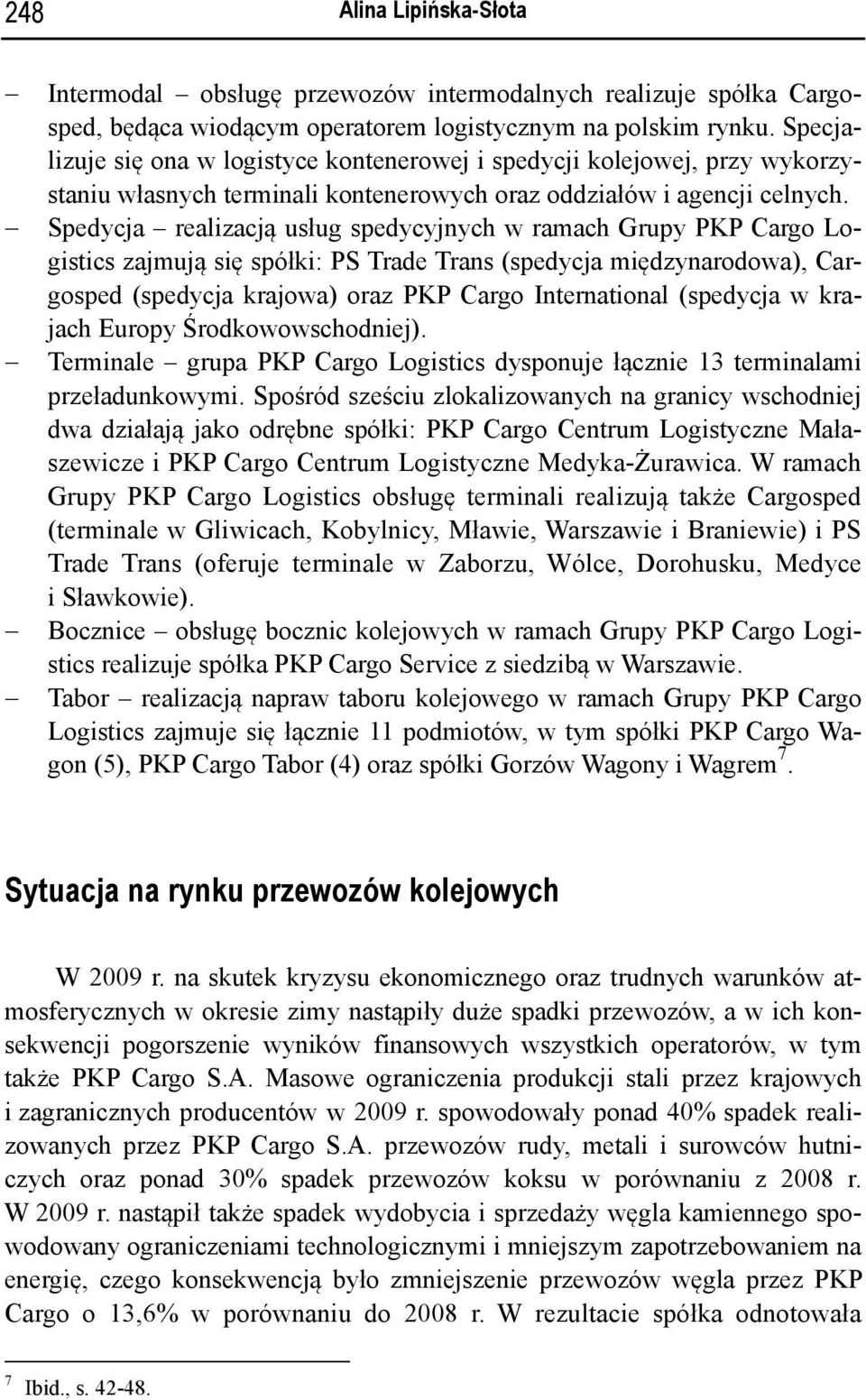 Spedycja realizacją usług spedycyjnych w ramach Grupy PKP Cargo Logistics zajmują się spółki: PS Trade Trans (spedycja międzynarodowa), Cargosped (spedycja krajowa) oraz PKP Cargo International