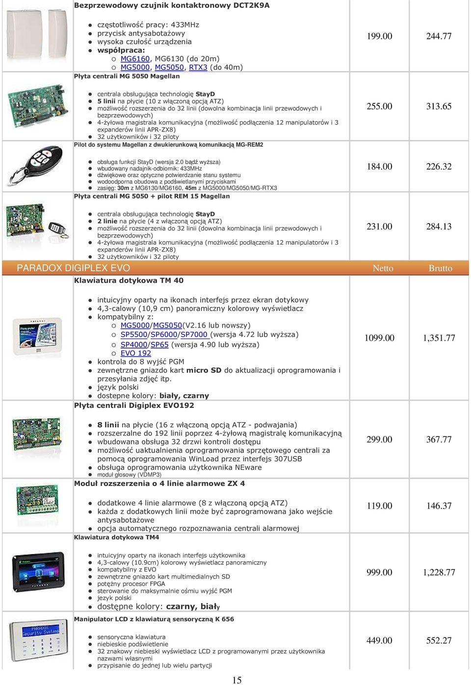 77 centrala obsługująca technologię StayD 5 linii na płycie (10 z włączoną opcją ATZ) możliwość rozszerzenia do 32 linii (dowolna kombinacja linii przewodowych i bezprzewodowych) 4-żyłowa magistrala