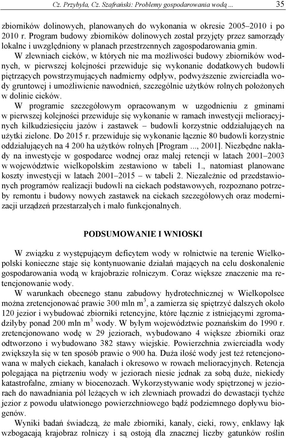 W zlewniach cieków, w których nie ma możliwości budowy zbiorników wodnych, w pierwszej kolejności przewiduje się wykonanie dodatkowych budowli piętrzących powstrzymujących nadmierny odpływ,