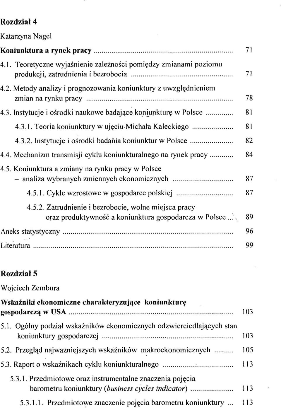 4.3.1. Teoria koniunktury w ujęciu Michała Kaleckiego 81 4.3.2. Instytucje i ośrodki badania koniunktur w Polsce 82 4.4. Mechanizm transmisji cyklu koniunkturalnego na rynek pracy 84 4.5.