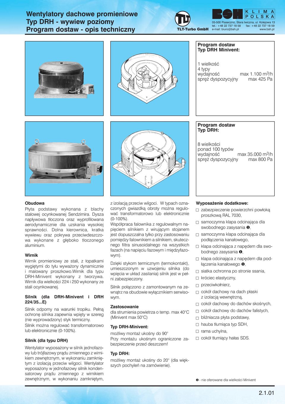 000 m 3 /h spr dyspozycyjny max 800 Pa Obudowa Płyta podstawy wykonana z blachy stalowej ocynkowanej Sendzimira.