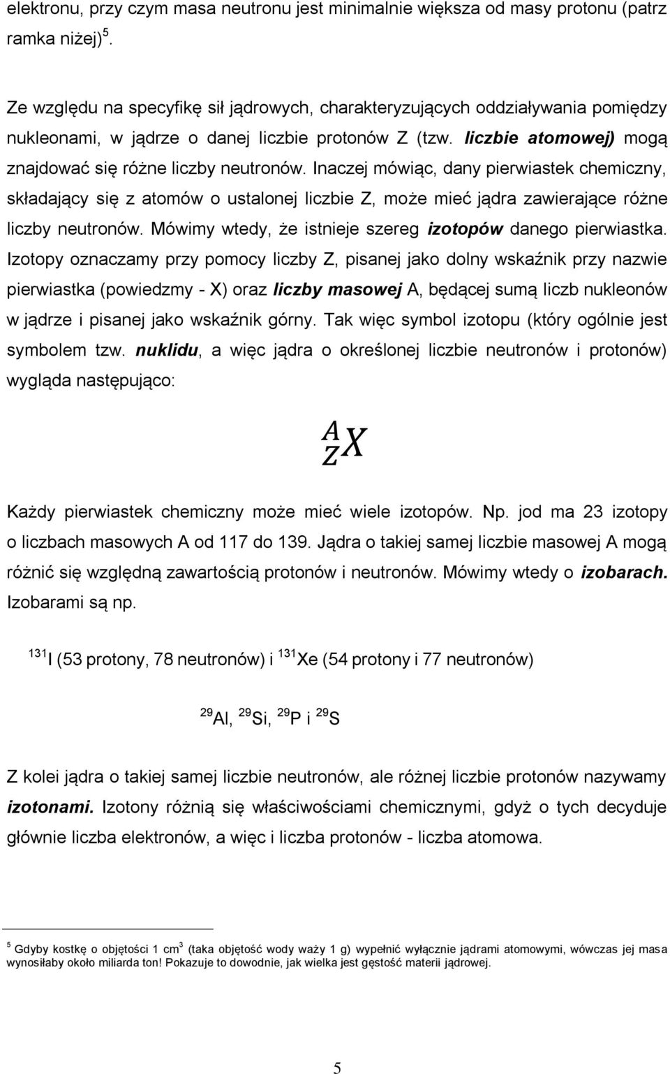 Inaczej mówiąc, dany pierwiastek chemiczny, składający się z atomów o ustalonej liczbie Z, może mieć jądra zawierające różne liczby neutronów.