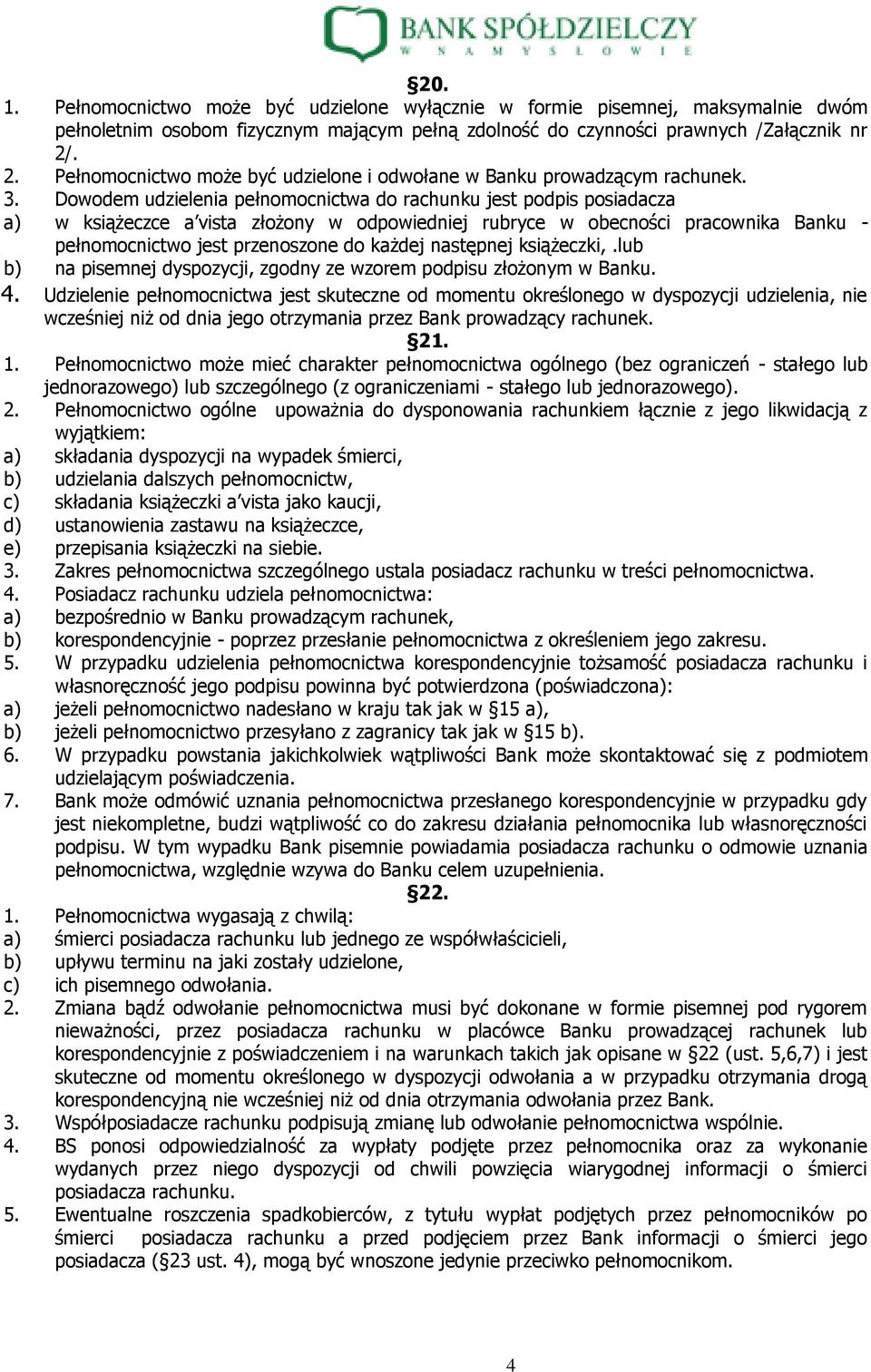 Dowodem udzielenia pełnomocnictwa do rachunku jest podpis posiadacza a) w książeczce a vista złożony w odpowiedniej rubryce w obecności pracownika Banku - pełnomocnictwo jest przenoszone do każdej