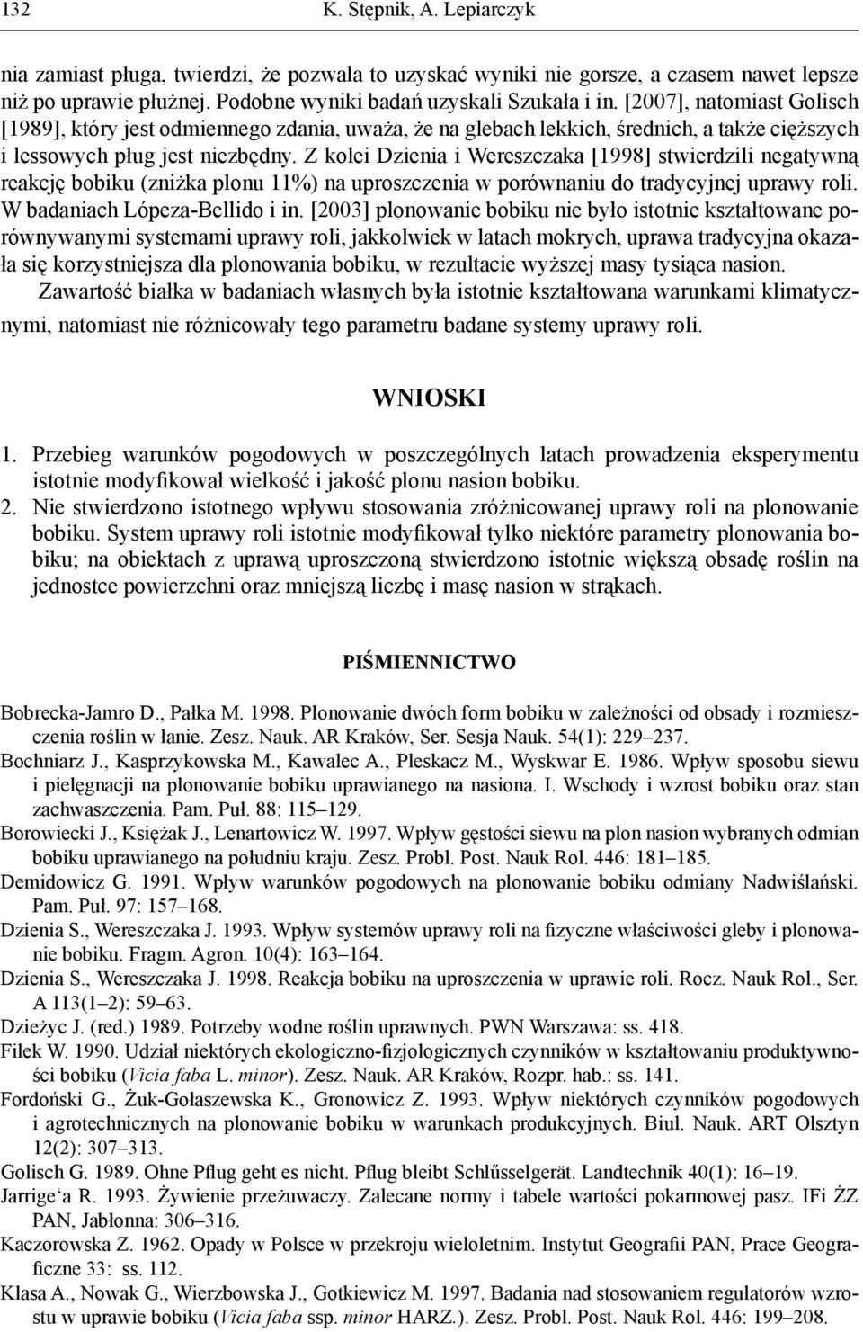 Z kolei Dzienia i Wereszczaka [1998] stwierdzili negatywną reakcję bobiku (zniżka plonu 11%) na uproszczenia w porównaniu do tradycyjnej uprawy roli. W badaniach Lópeza-Bellido i in.