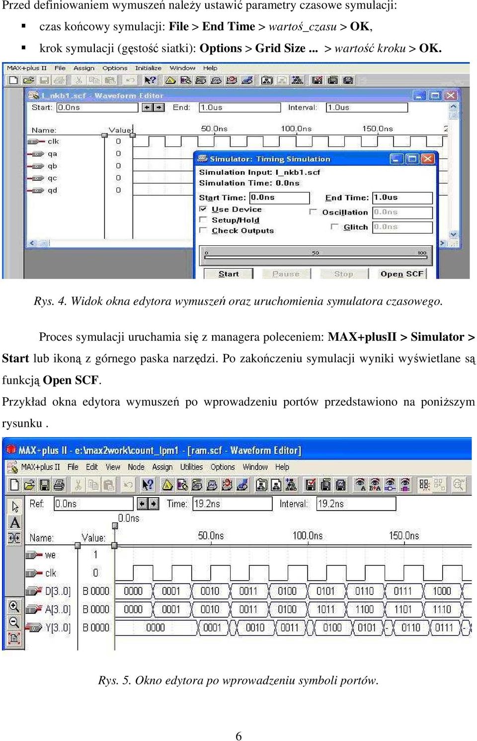 Proces symulacji uruchamia się z managera poleceniem: MAX+plusII > Simulator > Start lub ikoną z górnego paska narzędzi.