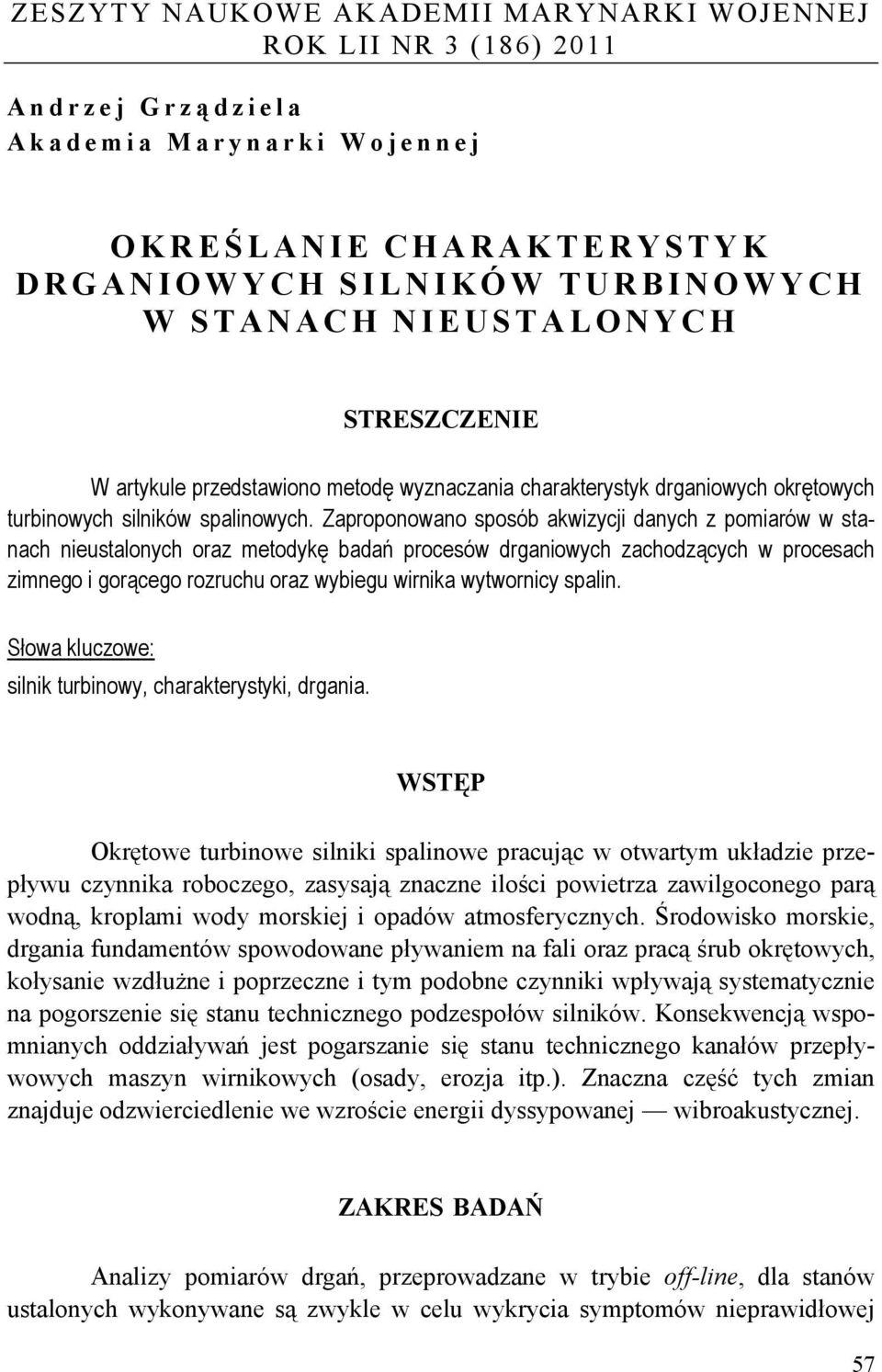 Zaproponowano sposób akwizycji anych z pomiarów w stanach nieustalonych oraz metoykę baań procesów rganiowych zachozących w procesach zimnego i gorącego rozruchu oraz wybiegu wirnika wytwornicy