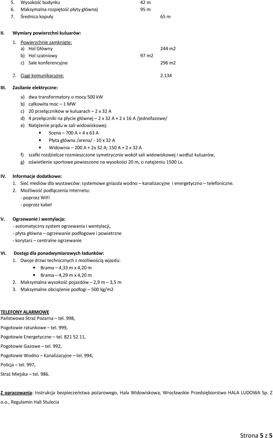 Zasilanie elektryczne: a) dwa transformatory o mocy 500 kw b) całkowita moc 1 MW c) 20 przełączników w kuluarach 2 x 32 A d) 4 przełączniki na płycie głównej 2 x 32 A + 2 x 16 A /jednofazowe/ e)