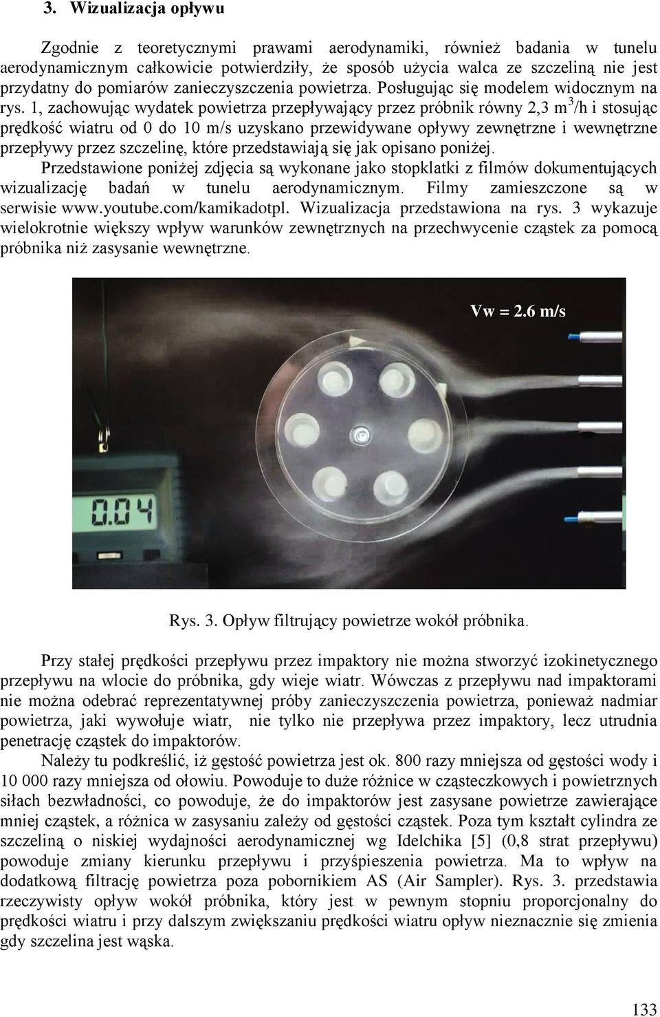 1, zachowując wydatek powietrza przepływający przez próbnik równy 2,3 m 3 /h i stosując prędkość wiatru od 0 do 10 m/s uzyskano przewidywane opływy zewnętrzne i wewnętrzne przepływy przez szczelinę,
