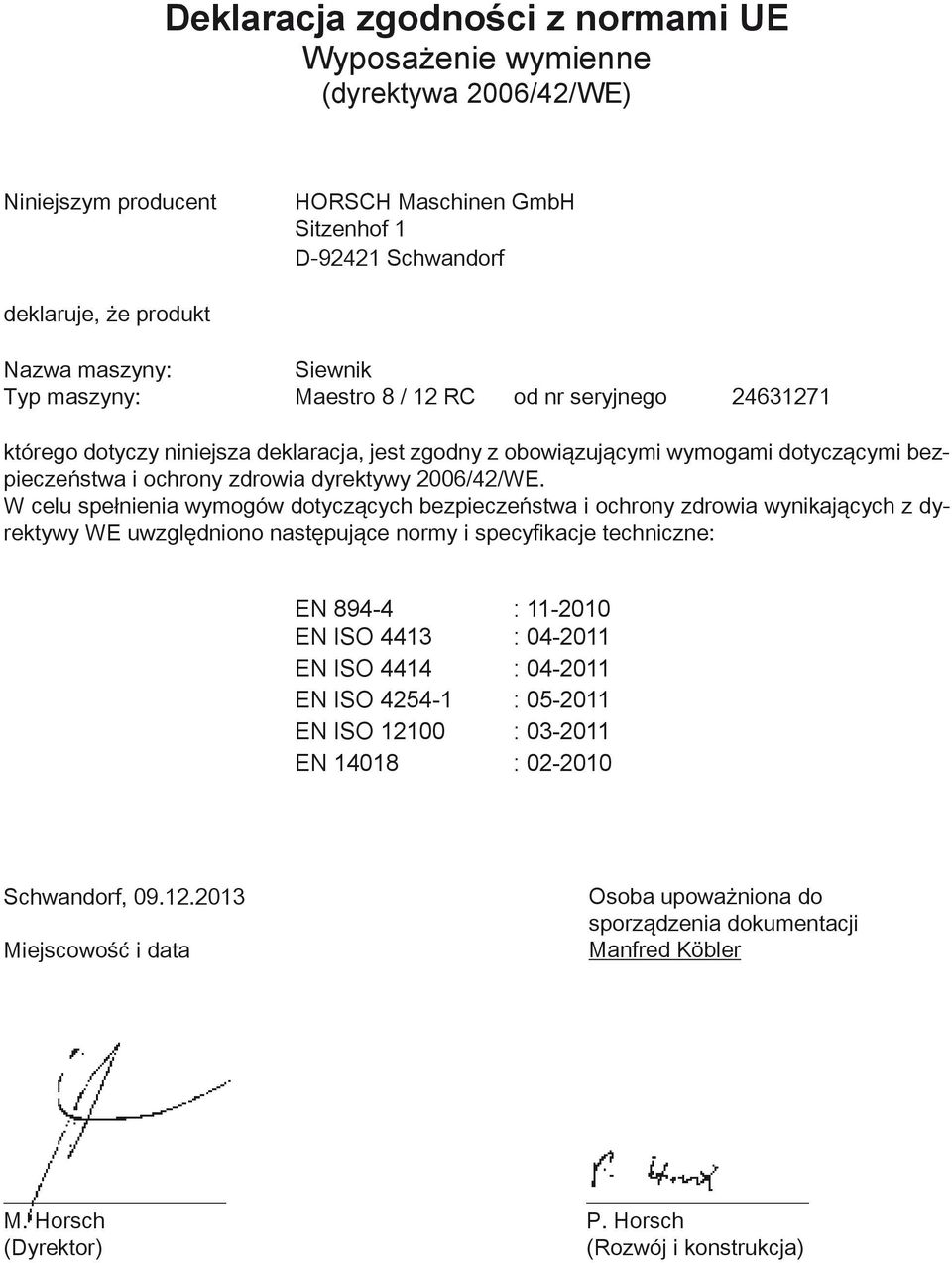 W celu spełnienia wymogów dotyczących bezpieczeństwa i ochrony zdrowia wynikających z dyrektywy WE uwzględniono następujące normy i specyfikacje techniczne: EN 894-4 : 11-2010 EN ISO 4413 : 04-2011