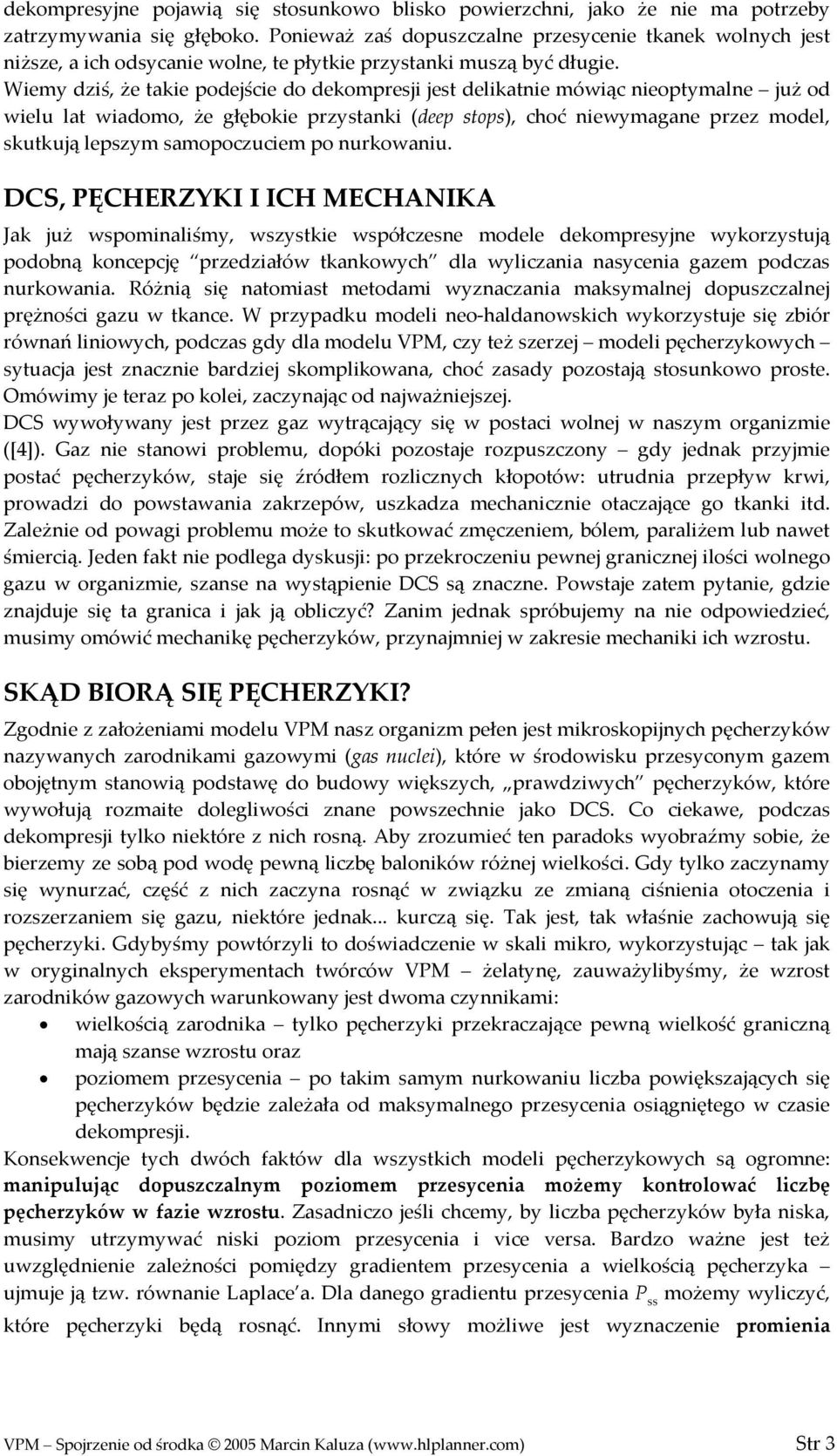 Wiemy dziś, że takie podejście do dekompresji jest delikatnie mówiąc nieoptymalne już od wielu lat wiadomo, że głębokie przystanki (deep stops), choć niewymagane przez model, skutkują lepszym