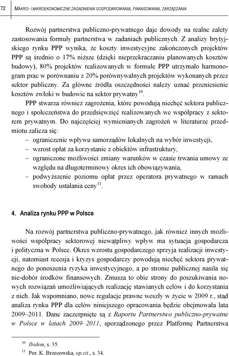 Z analizy brytyjskiego rynku PPP wynika, że koszty inwestycyjne zakończonych projektów PPP są średnio o 17% niższe (dzięki nieprzekraczaniu planowanych kosztów budowy), 80% projektów realizowanych w