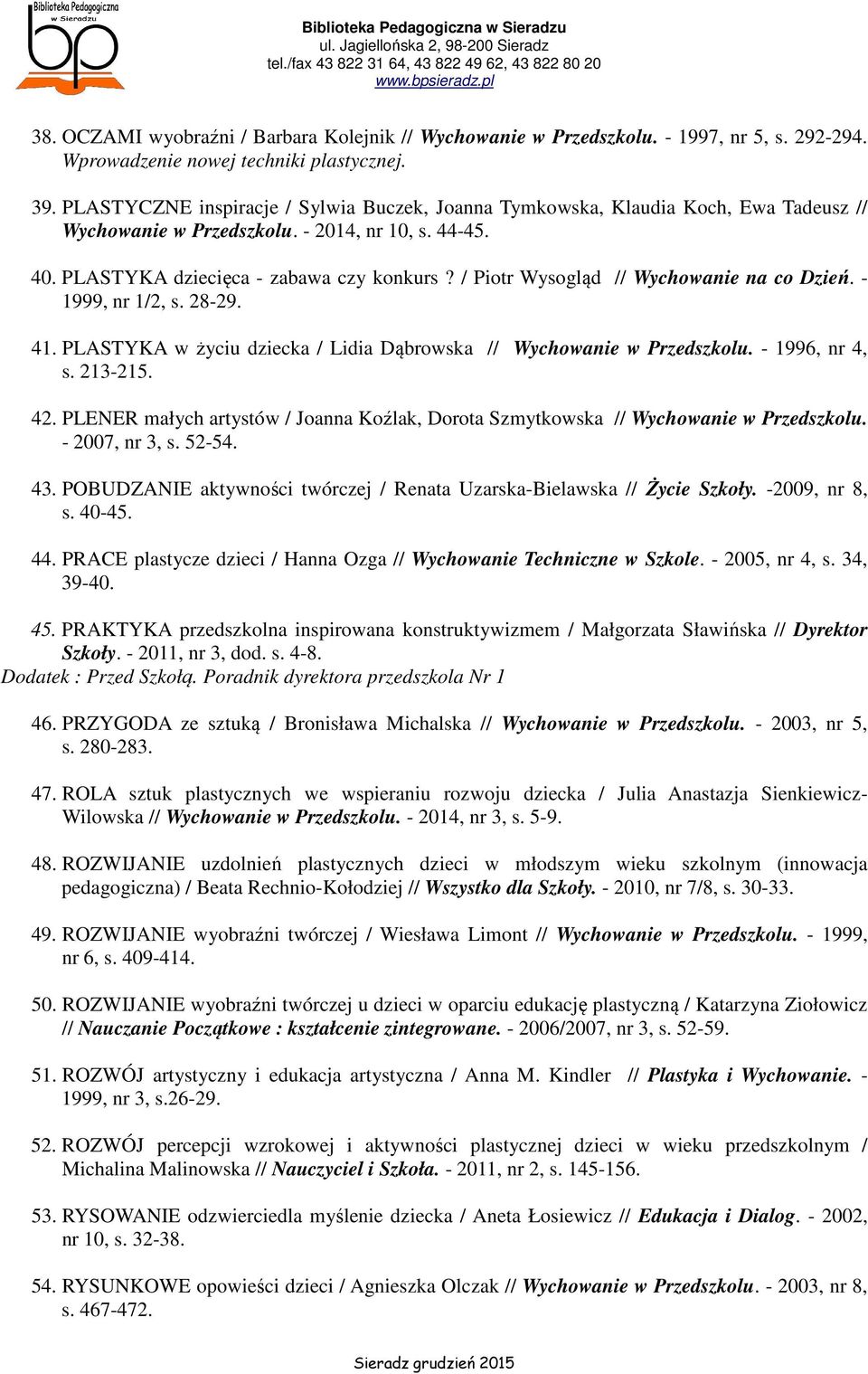 / Piotr Wysogląd // Wychowanie na co Dzień. - 1999, nr 1/2, s. 28-29. 41. PLASTYKA w życiu dziecka / Lidia Dąbrowska // Wychowanie w Przedszkolu. - 1996, nr 4, s. 213-215. 42.