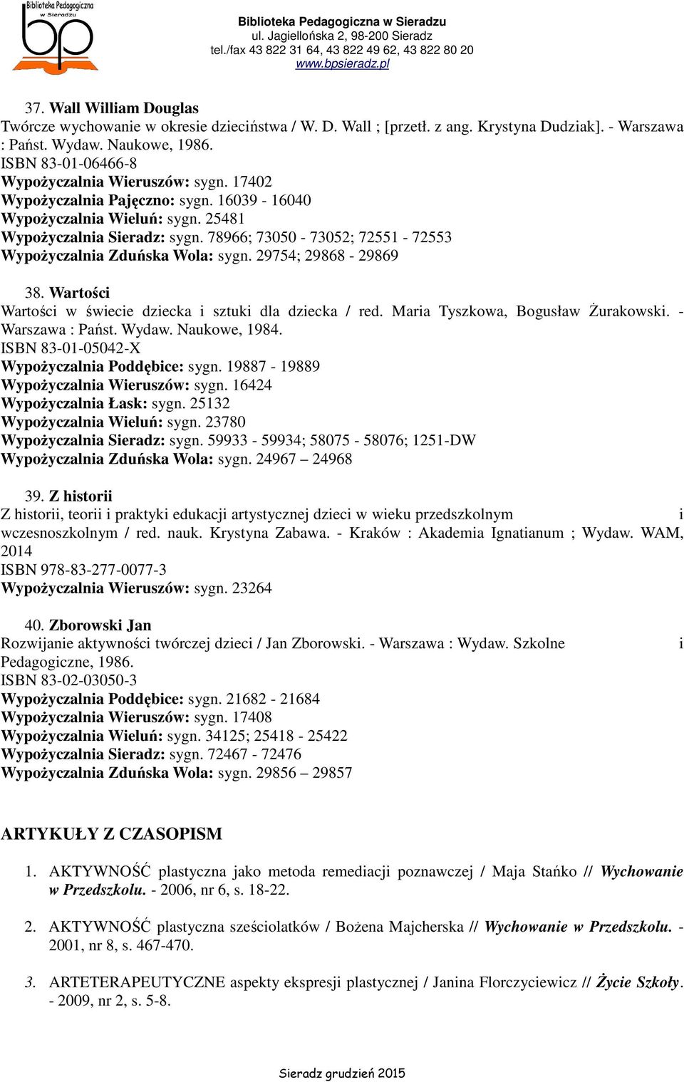 78966; 73050-73052; 72551-72553 Wypożyczalnia Zduńska Wola: sygn. 29754; 29868-29869 38. Wartości Wartości w świecie dziecka i sztuki dla dziecka / red. Maria Tyszkowa, Bogusław Żurakowski.