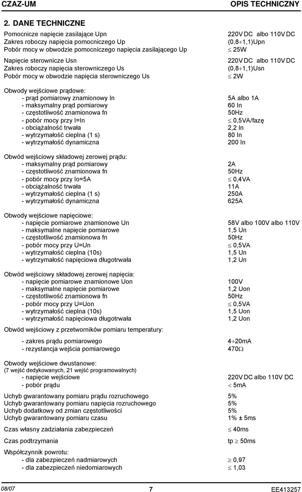 znamionowy In 5A albo 1A - maksymalny prąd pomiarowy 60 In - częstotliwość znamionowa fn 50Hz - pobór mocy przy I=In 0,5VA/fazę - obciążalność trwała 2,2 In - wytrzymałość cieplna (1 s) 80 In -
