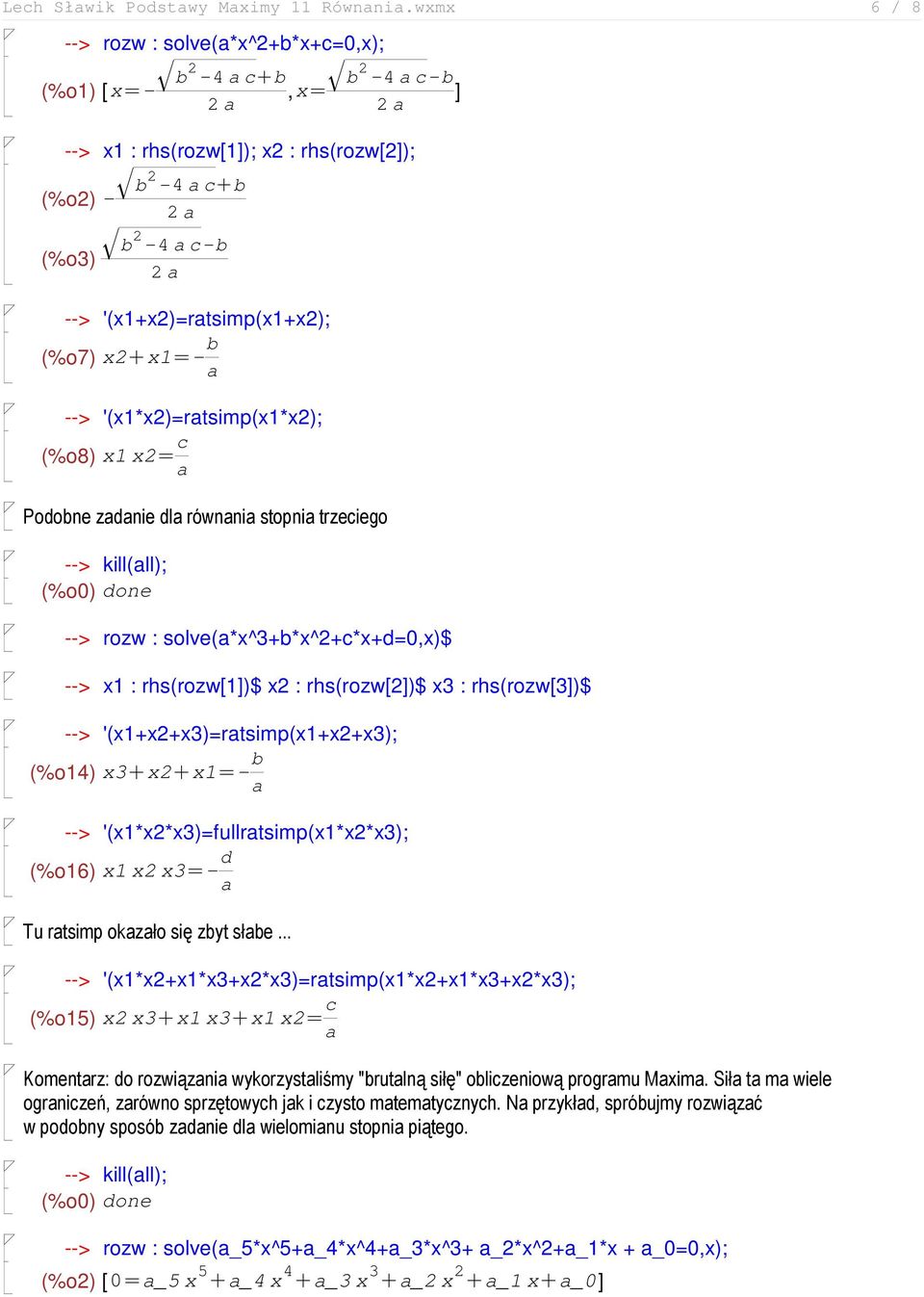 '(x1+x)=ratsimp(x1+x); (%o7) x+x1=- b a --> '(x1*x)=ratsimp(x1*x); (%o8) x1 x= c a Podobne zadanie dla równania stopnia trzeciego --> rozw : solve(a*x^3+b*x^+c*x+d=0,x)$ --> x1 : rhs(rozw[1])$ x :