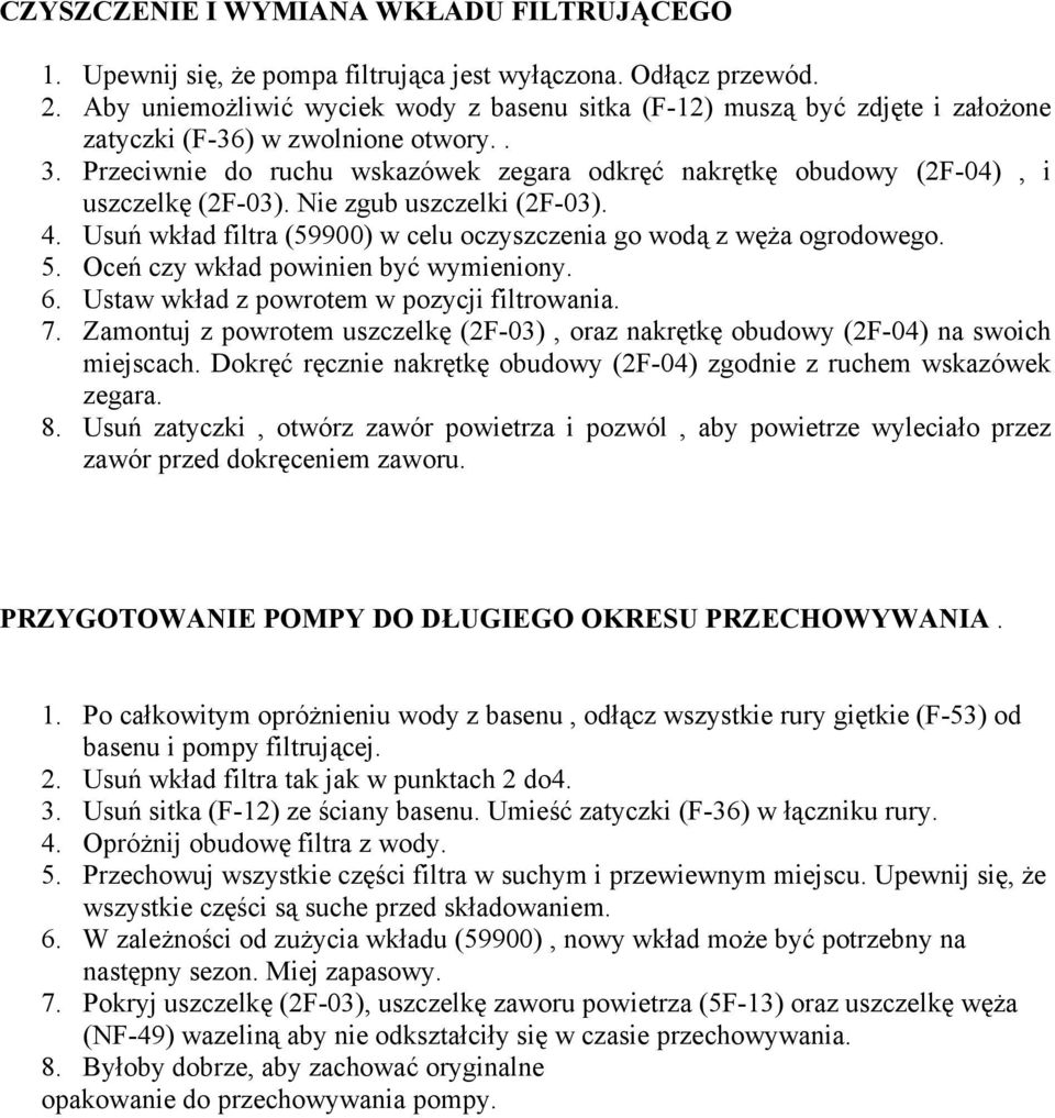Przeciwnie do ruchu wskazówek zegara odkręć nakrętkę obudowy (2F-04), i uszczelkę (2F-03). Nie zgub uszczelki (2F-03). 4. Usuń wkład filtra (59900) w celu oczyszczenia go wodą z węża ogrodowego. 5.