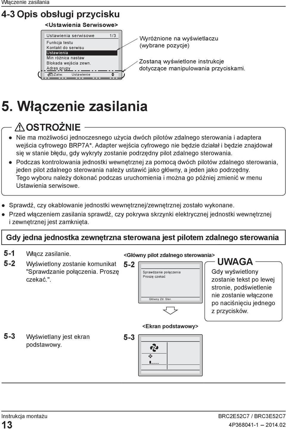 Włączenie zasilania OSTROŻNIE Nie ma możliwości jednoczesnego użycia dwóch pilotów zdalnego sterowania i adaptera wejścia cyfrowego BRP7A*.