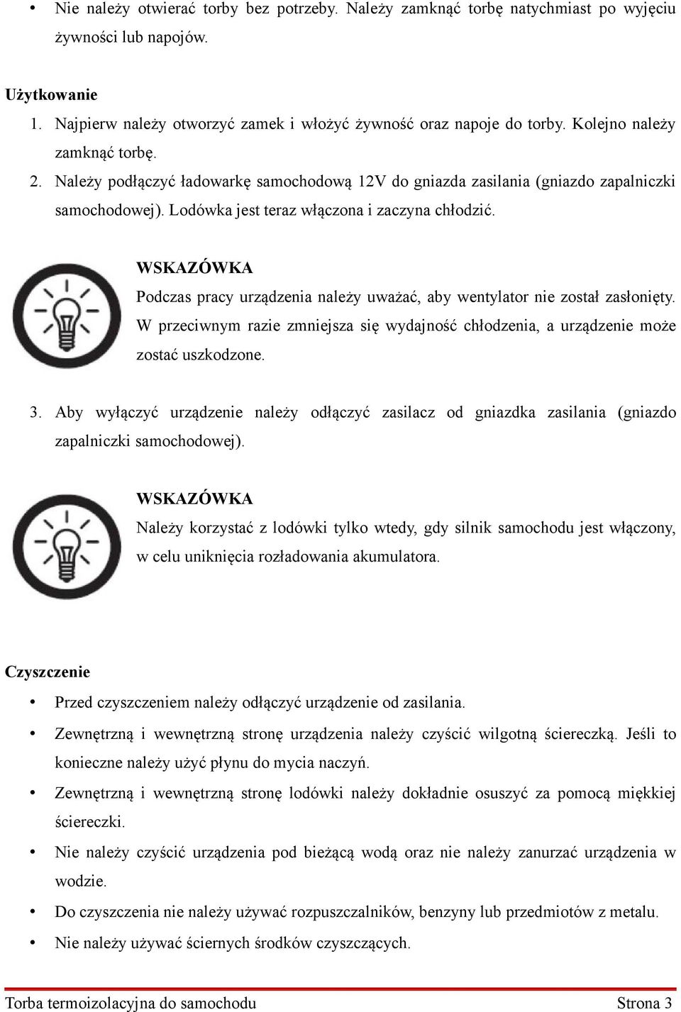 WSKAZÓWKA Podczas pracy urządzenia należy uważać, aby wentylator nie został zasłonięty. W przeciwnym razie zmniejsza się wydajność chłodzenia, a urządzenie może zostać uszkodzone. 3.