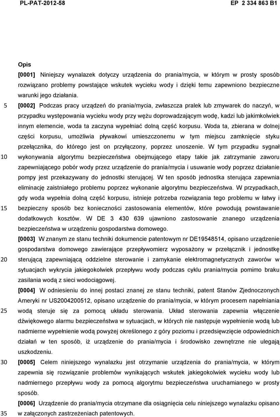 [0002] Podczas pracy urządzeń do prania/mycia, zwłaszcza pralek lub zmywarek do naczyń, w przypadku występowania wycieku wody przy wężu doprowadzającym wodę, kadzi lub jakimkolwiek innym elemencie,