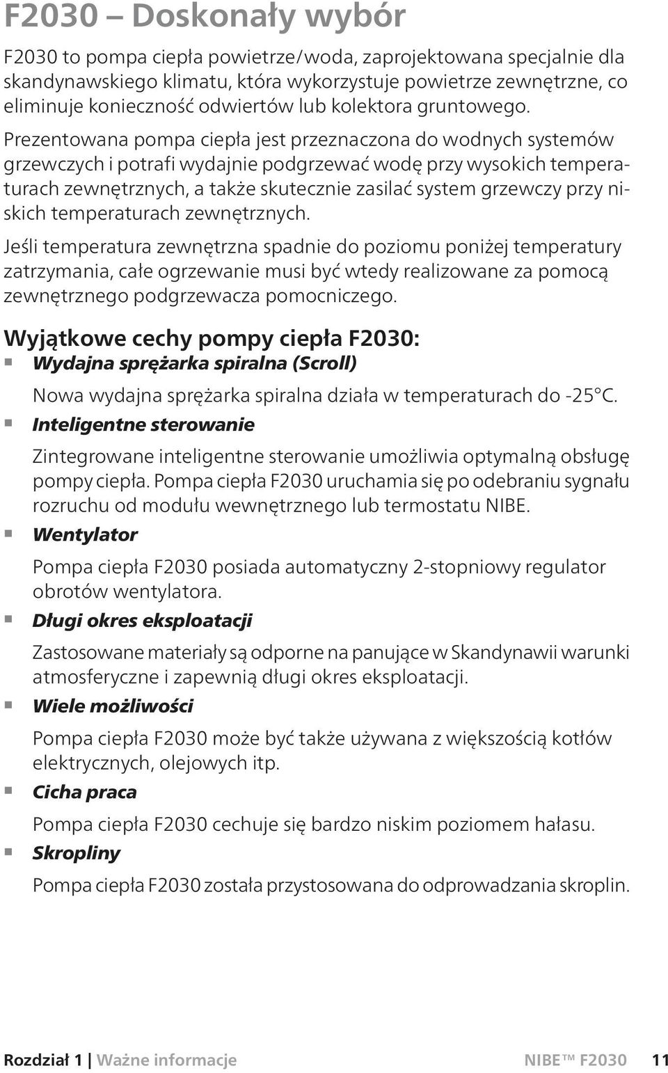 Prezentowana pompa ciepła jest przeznaczona do wodnych systemów grzewczych i potrafi wydajnie podgrzewać wodę przy wysokich temperaturach zewnętrznych, a także skutecznie zasilać system grzewczy przy
