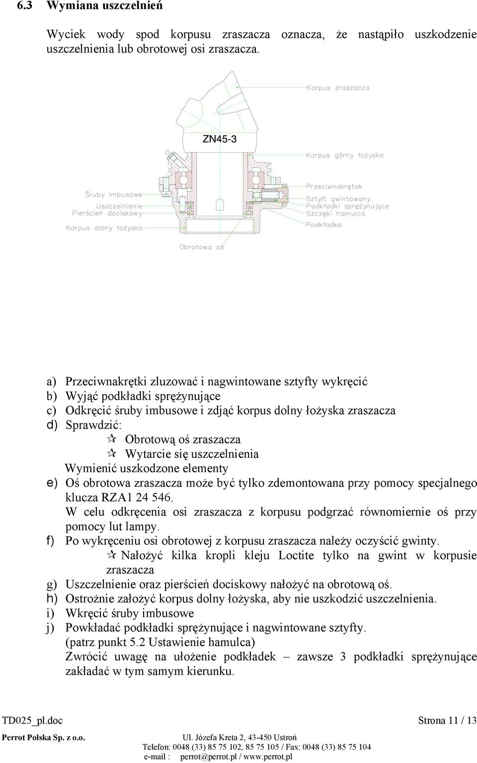 Wytarcie się uszczelnienia Wymienić uszkodzone elementy e) Oś obrotowa zraszacza może być tylko zdemontowana przy pomocy specjalnego klucza RZA1 24 546.