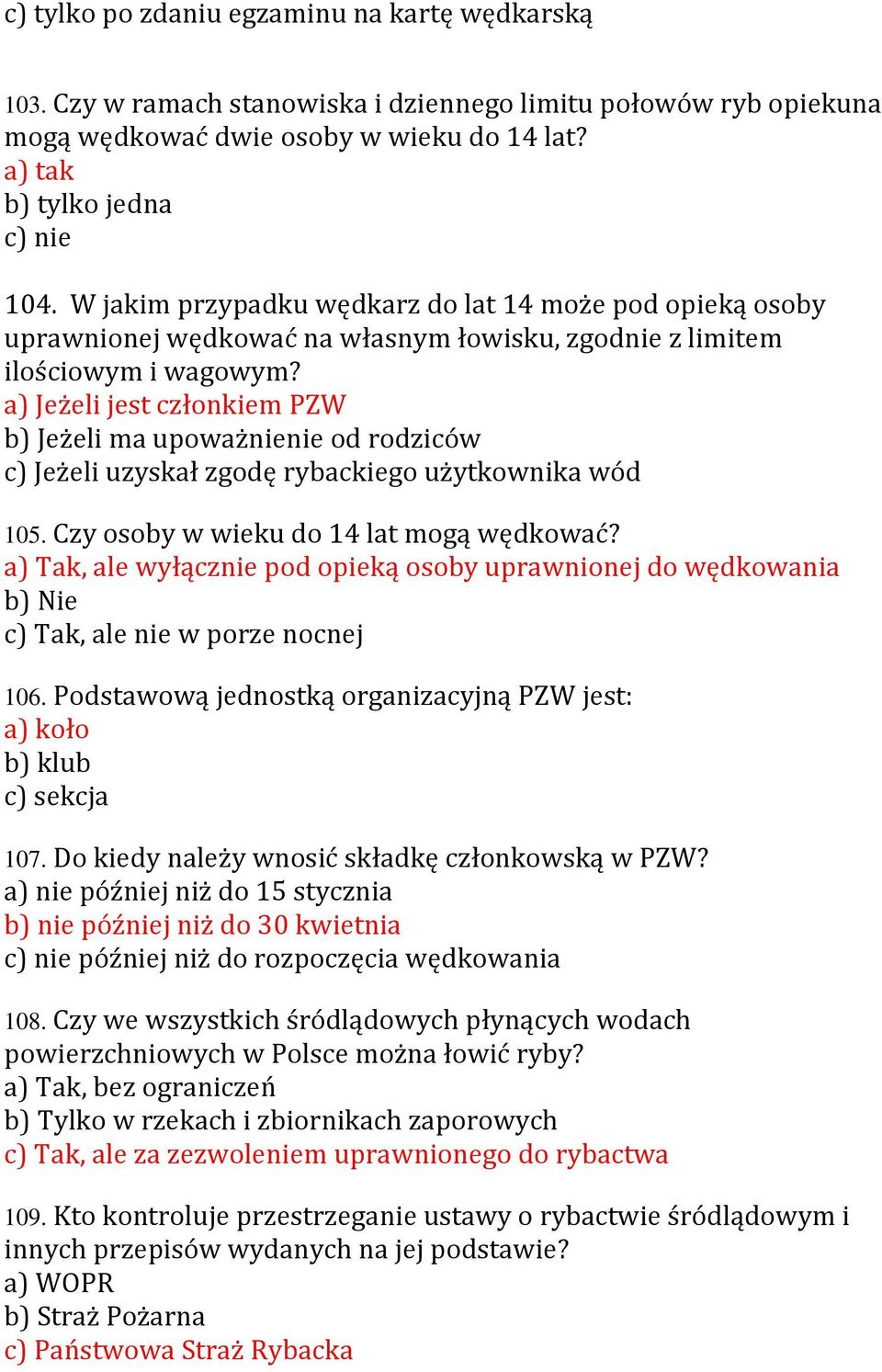 a) Jeżeli jest członkiem PZW b) Jeżeli ma upoważnienie od rodziców c) Jeżeli uzyskał zgodę rybackiego użytkownika wód 105. Czy osoby w wieku do 14 lat mogą wędkować?