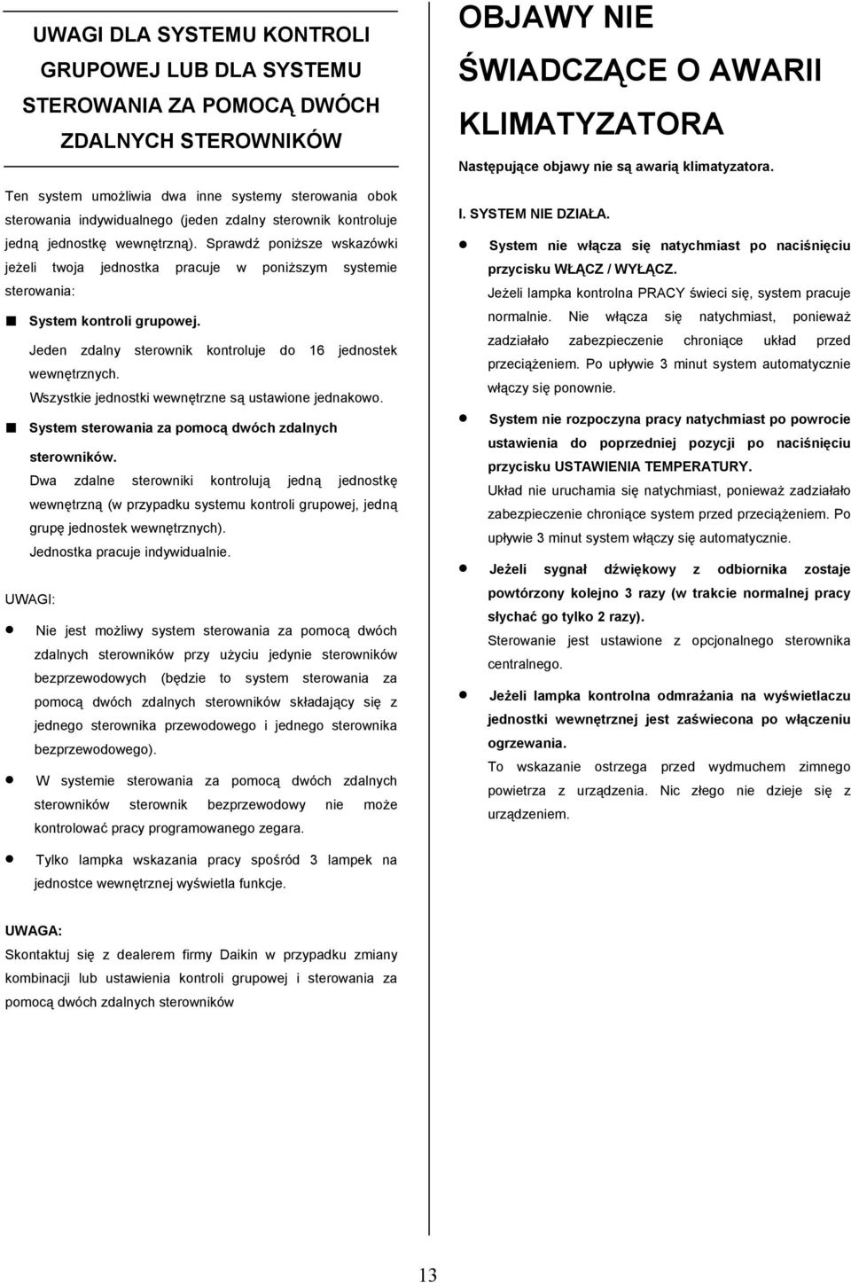 Jeden zdalny sterownik kontroluje do 16 jednostek wewnętrznych. Wszystkie jednostki wewnętrzne są ustawione jednakowo. System sterowania za pomocą dwóch zdalnych sterowników.