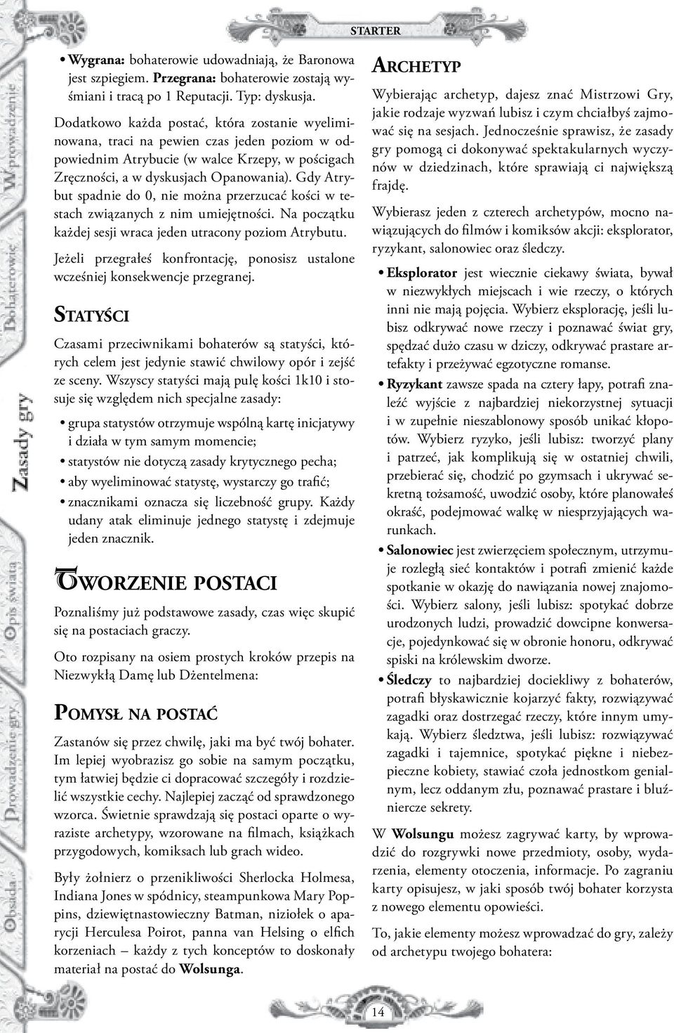 Gdy Atrybut spadnie do 0, nie można przerzucać kości w testach związanych z nim umiejętności. Na początku każdej sesji wraca jeden utracony poziom Atrybutu.