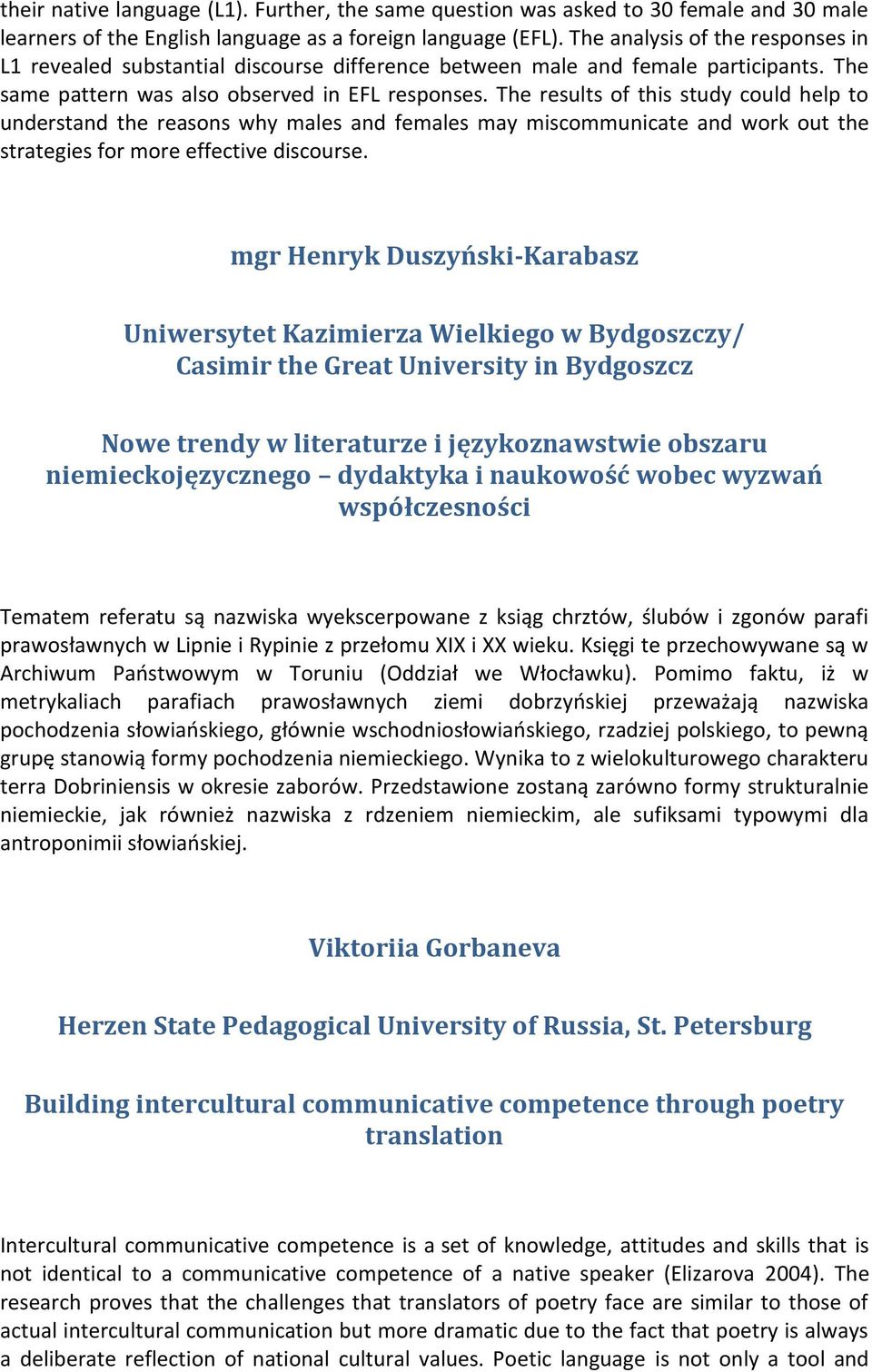 The results of this study could help to understand the reasons why males and females may miscommunicate and work out the strategies for more effective discourse.