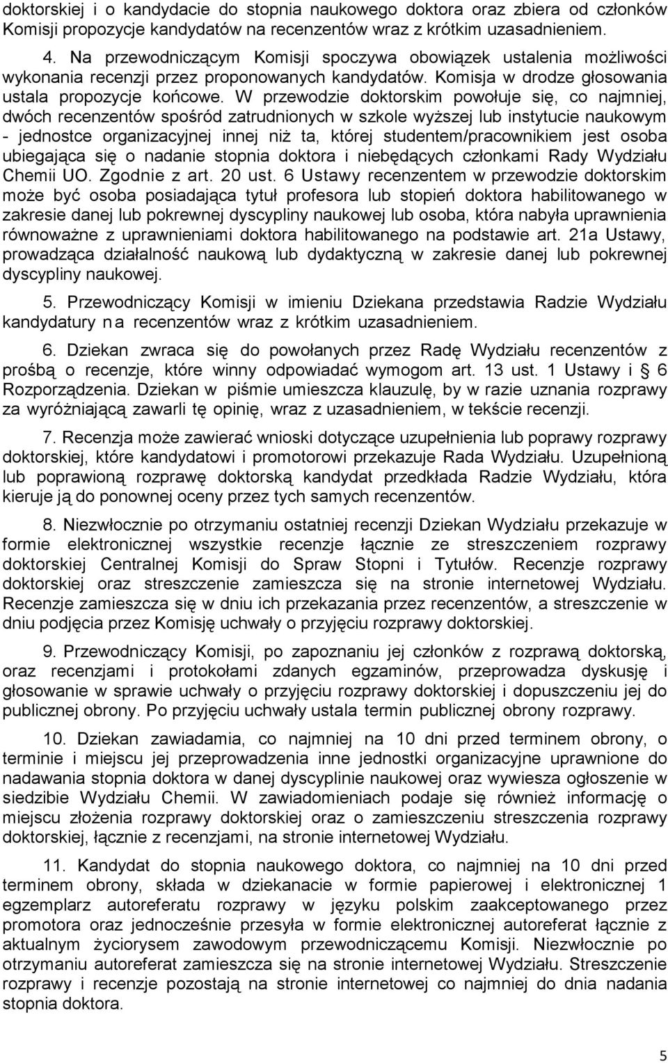 W przewodzie doktorskim powołuje się, co najmniej, dwóch recenzentów spośród zatrudnionych w szkole wyższej lub instytucie naukowym - jednostce organizacyjnej innej niż ta, której