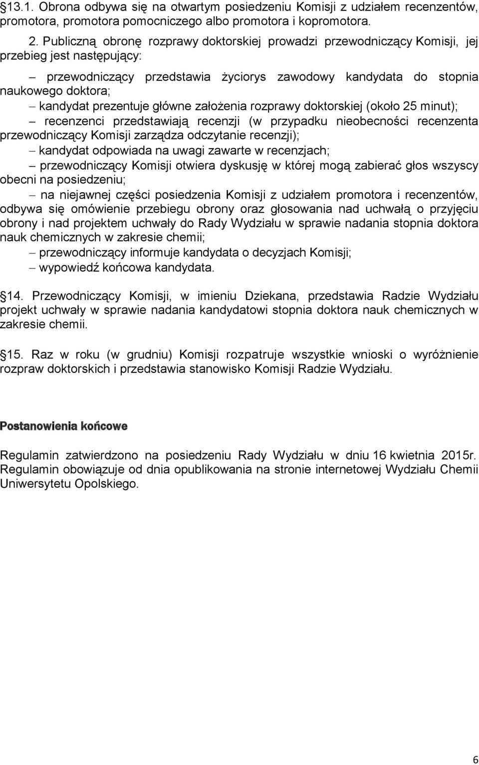 prezentuje główne założenia rozprawy doktorskiej (około 25 minut); recenzenci przedstawiają recenzji (w przypadku nieobecności recenzenta przewodniczący Komisji zarządza odczytanie recenzji);