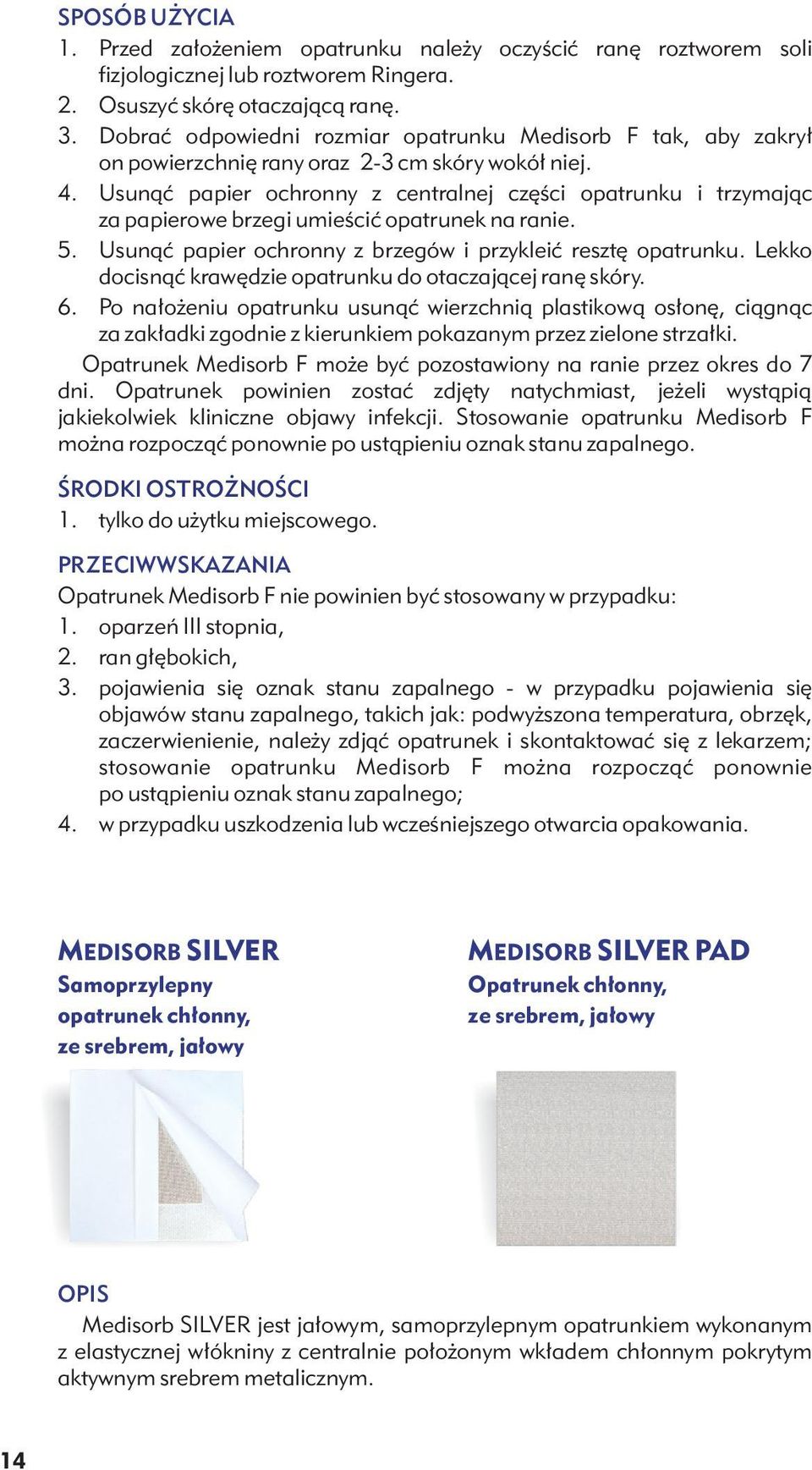 Usunąć papier ochronny z centralnej części opatrunku i trzymając za papierowe brzegi umieścić opatrunek na ranie. 5. Usunąć papier ochronny z brzegów i przykleić resztę opatrunku.