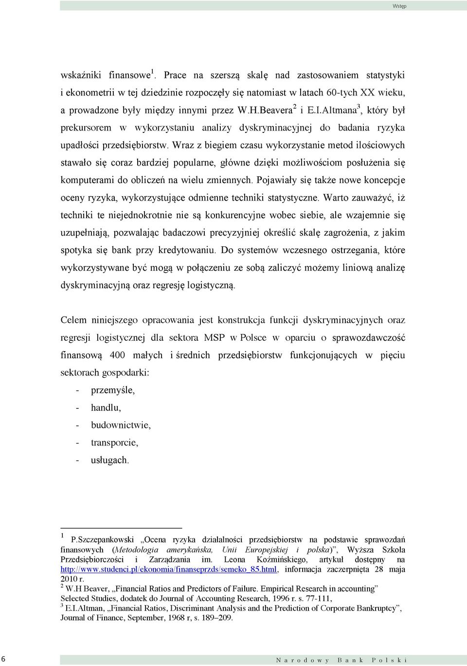 Wraz z begem czasu wykorzystane metod loścowych stawało sę coraz bardzej popularne, główne dzęk możlwoścom posłużena sę komputeram do oblczeń na welu zmennych.